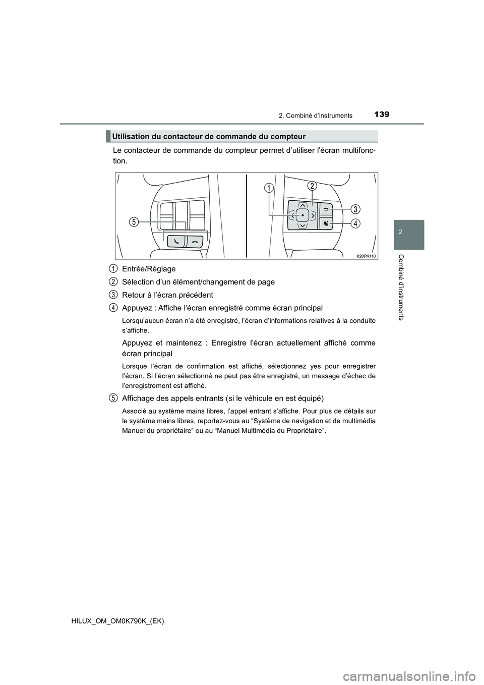 TOYOTA HILUX 2023  Manuel du propriétaire (in French) 1392. Combiné d’instruments
2
Combiné d’instruments
HILUX_OM_OM0K790K_(EK)
Le contacteur de commande du compteur permet d’utiliser l’écran multifonc- 
tion. 
Entrée/Réglage 
Sélection d