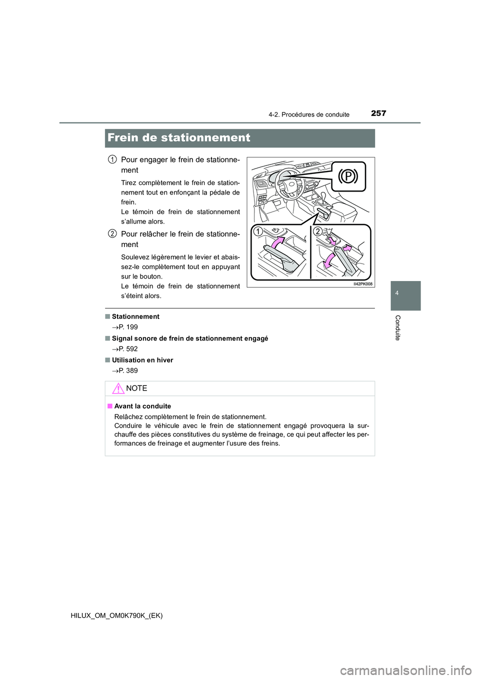 TOYOTA HILUX 2023 Manuel du propriétaire (in French) 257
4
4-2. Procédures de conduite
Conduite
HILUX_OM_OM0K790K_(EK)
Frein de stationnement
Pour engager le frein de stationne-
ment
Tirez complètement le frein de station-
nement tout en enfonçant TOYOTA HILUX 2023 Manuel du propriétaire (in French) 257
4
4-2. Procédures de conduite
Conduite
HILUX_OM_OM0K790K_(EK)
Frein de stationnement
Pour engager le frein de stationne-
ment
Tirez complètement le frein de station-
nement tout en enfonçant