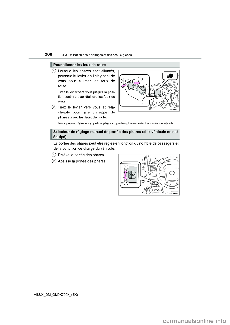 TOYOTA HILUX 2023 Manuel du propriétaire (in French) 2604-3. Utilisation des éclairages et des essuie-glaces
HILUX_OM_OM0K790K_(EK)
Lorsque les phares sont allumés,
poussez le levier en l’éloignant de
vous pour allumer les feux de
route.
Tirez l TOYOTA HILUX 2023 Manuel du propriétaire (in French) 2604-3. Utilisation des éclairages et des essuie-glaces
HILUX_OM_OM0K790K_(EK)
Lorsque les phares sont allumés,
poussez le levier en l’éloignant de
vous pour allumer les feux de
route.
Tirez l