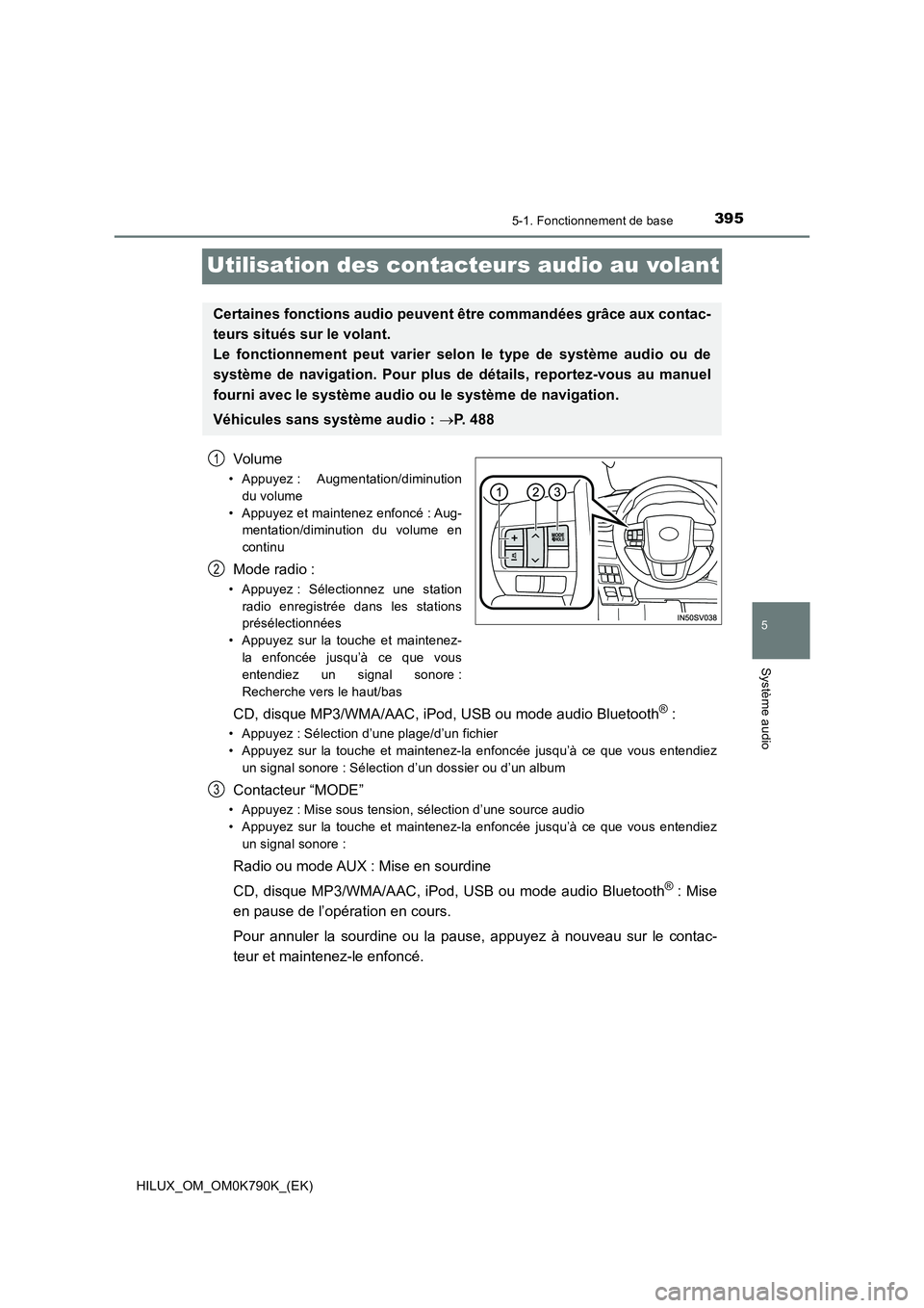 TOYOTA HILUX 2023 Manuel du propriétaire (in French) 395
5
5-1. Fonctionnement de base
Système audio
HILUX_OM_OM0K790K_(EK)
Utilisation des contacteurs audio au volant
Volume
• Appuyez : Augmentation/diminution
du volume
• Appuyez et maintenez enf TOYOTA HILUX 2023 Manuel du propriétaire (in French) 395
5
5-1. Fonctionnement de base
Système audio
HILUX_OM_OM0K790K_(EK)
Utilisation des contacteurs audio au volant
Volume
• Appuyez : Augmentation/diminution
du volume
• Appuyez et maintenez enf