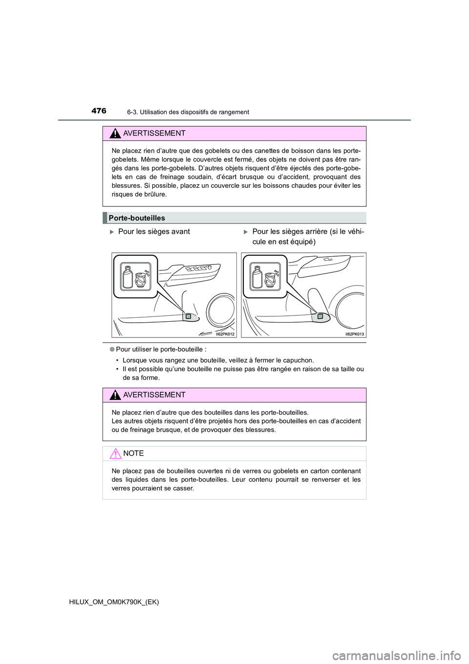 TOYOTA HILUX 2023  Manuel du propriétaire (in French) 476
HILUX_OM_OM0K790K_(EK)
6-3. Utilisation des dispositifs de rangement
●Pour utiliser le porte-bouteille : 
• Lorsque vous rangez une bouteille, veillez à fermer le capuchon. 
• Il est possib