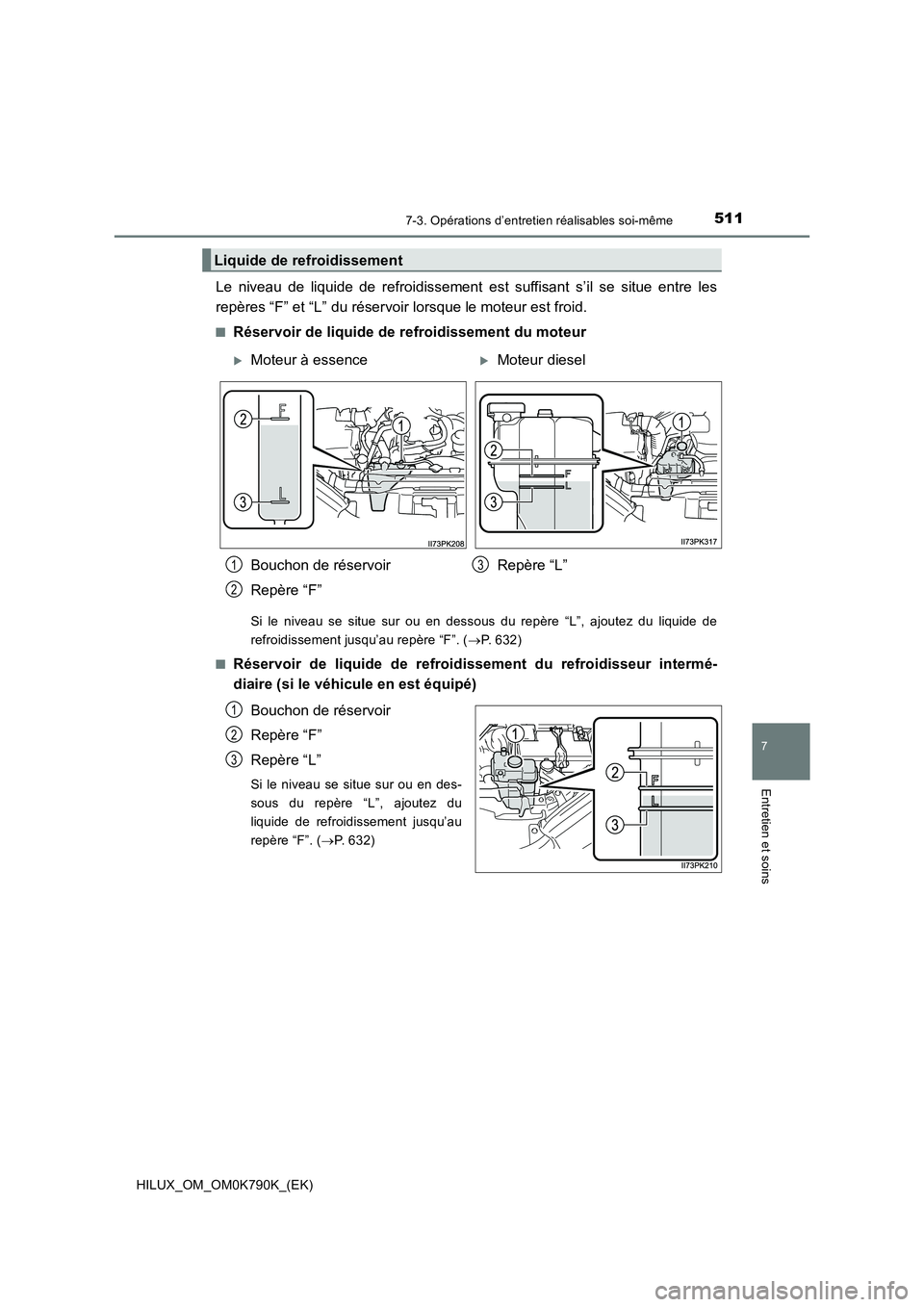 TOYOTA HILUX 2023 Manuel du propriétaire (in French) 5117-3. Opérations d’entretien réalisables soi-même
HILUX_OM_OM0K790K_(EK)
7
Entretien et soins
Le niveau de liquide de refroidissement est suffisant s’il se situe entre les
repères “F” e TOYOTA HILUX 2023 Manuel du propriétaire (in French) 5117-3. Opérations d’entretien réalisables soi-même
HILUX_OM_OM0K790K_(EK)
7
Entretien et soins
Le niveau de liquide de refroidissement est suffisant s’il se situe entre les
repères “F” e
