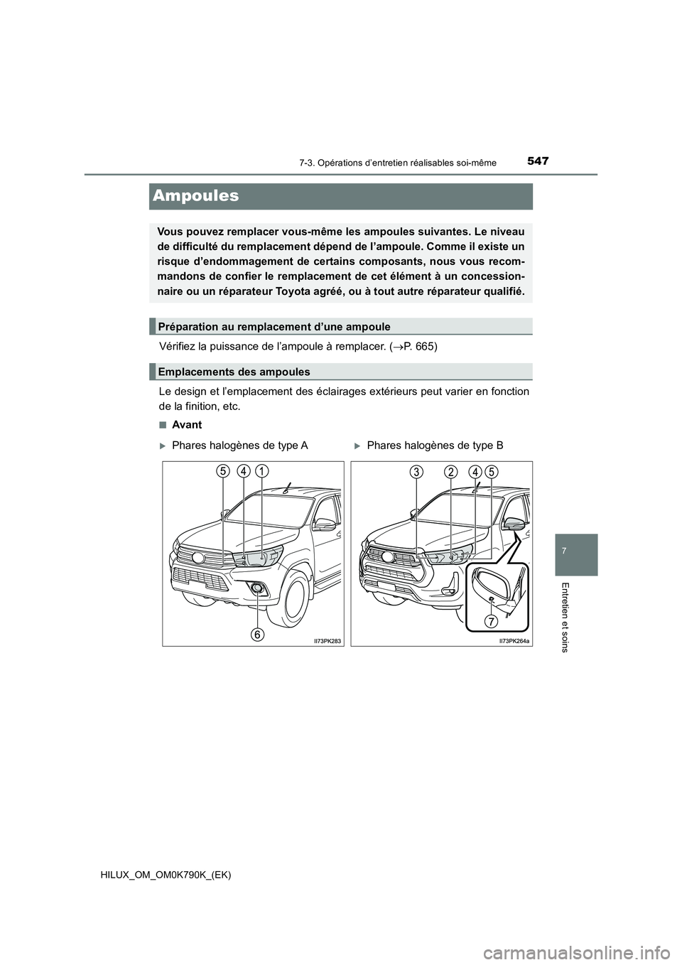 TOYOTA HILUX 2023 Manuel du propriétaire (in French) 5477-3. Opérations d’entretien réalisables soi-même
HILUX_OM_OM0K790K_(EK)
7
Entretien et soins
Ampoules
Vérifiez la puissance de l’ampoule à remplacer. (P. 665)
Le design et l’emplacem TOYOTA HILUX 2023 Manuel du propriétaire (in French) 5477-3. Opérations d’entretien réalisables soi-même
HILUX_OM_OM0K790K_(EK)
7
Entretien et soins
Ampoules
Vérifiez la puissance de l’ampoule à remplacer. (P. 665)
Le design et l’emplacem