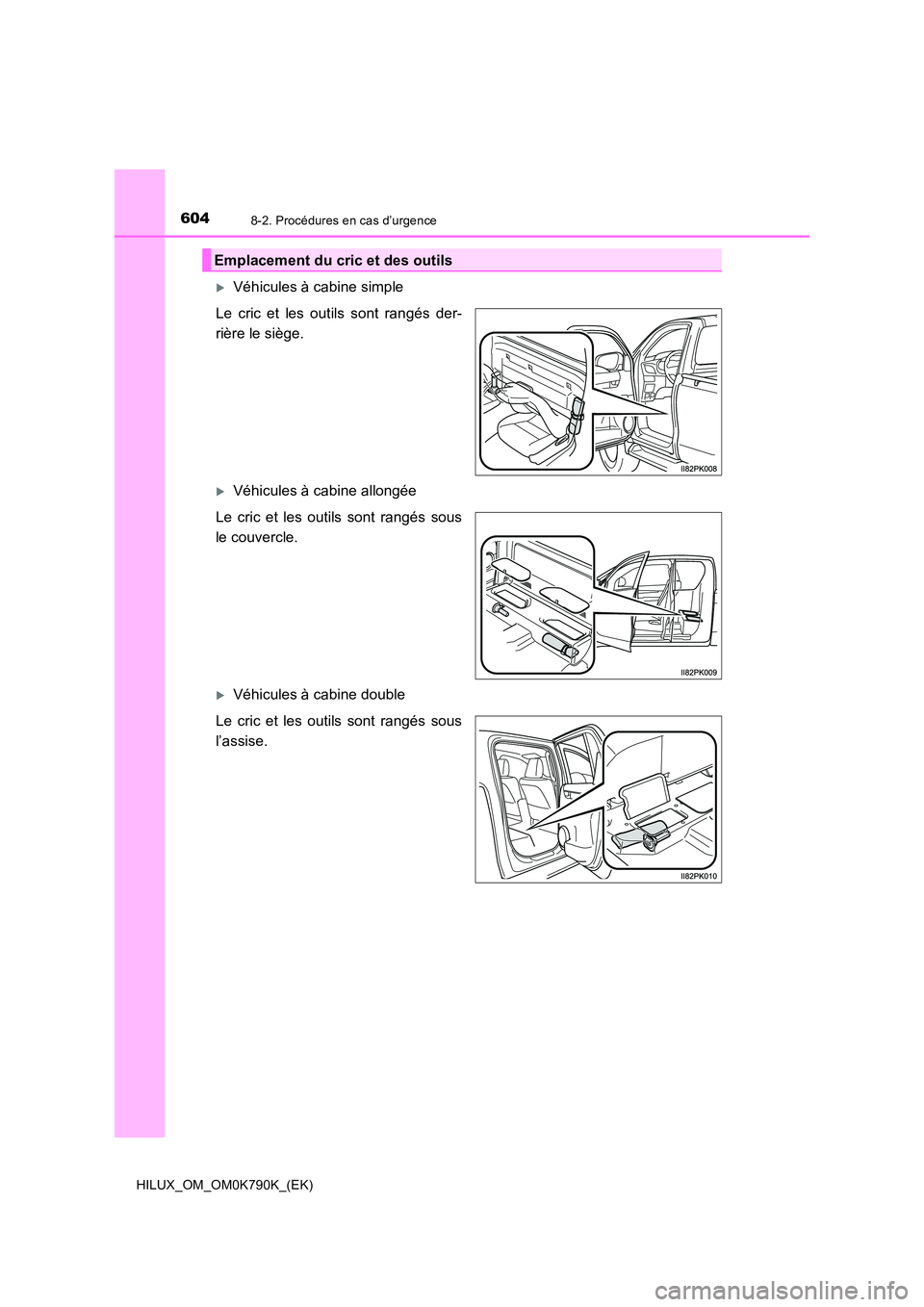TOYOTA HILUX 2023 Manuel du propriétaire (in French) 6048-2. Procédures en cas d’urgence
HILUX_OM_OM0K790K_(EK)
Véhicules à cabine simple
Le cric et les outils sont rangés der-
rière le siège.
Véhicules à cabine allongée
Le cric et l TOYOTA HILUX 2023 Manuel du propriétaire (in French) 6048-2. Procédures en cas d’urgence
HILUX_OM_OM0K790K_(EK)
Véhicules à cabine simple
Le cric et les outils sont rangés der-
rière le siège.
Véhicules à cabine allongée
Le cric et l