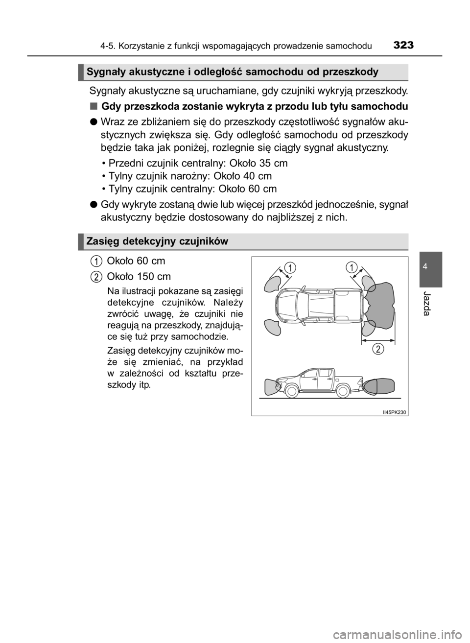 TOYOTA HILUX 2023  Instrukcja obsługi (in Polish) Sygna∏y akustyczne sà uruchamiane, gdy czujniki wykryjà przeszkody.
Gdy przeszkoda zostanie wykryta z przodu lub ty∏u samochodu
Wraz ze zbli˝aniem si´ do przeszkody cz´stotliwoÊç sygna∏ó