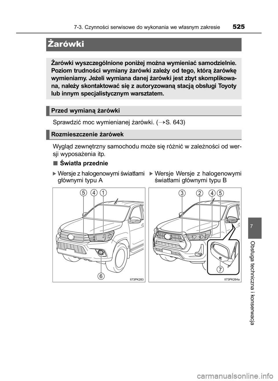 TOYOTA HILUX 2023  Instrukcja obsługi (in Polish) Sprawdziç moc wymienianej ˝arówki. (S. 643)
Wyglàd zewn´trzny samochodu mo˝e si´ ró˝niç w zale˝noÊci od wer-
sji wyposa˝enia itp.
Âwiat∏a przednie
7-3. CzynnoÊci serwisowe do wykonan
