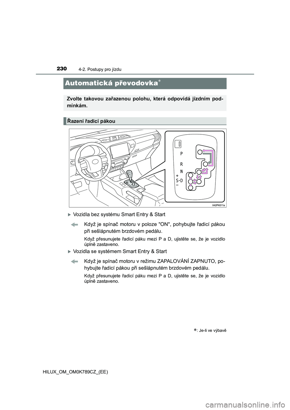 TOYOTA HILUX 2023  Návod na použití (in Czech) 2304-2. Postupy pro jízdu
HILUX_OM_OM0K789CZ_(EE)
Automatická převodovka
Vozidla bez systému Smart Entry & Start 
Když  je  spínač  motoru  v  poloze  "ON",  pohybujte  řadicí  