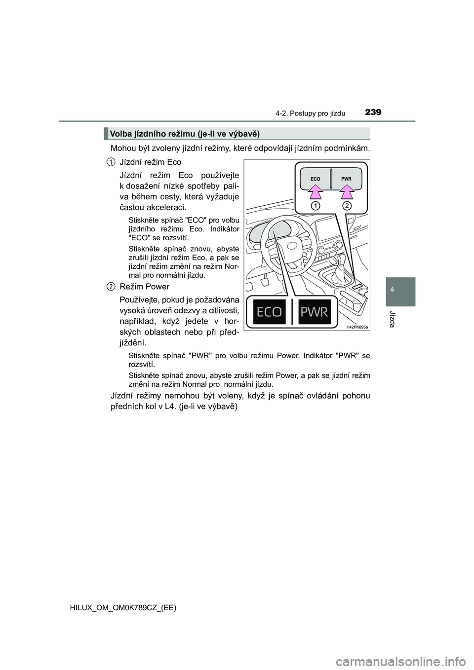 TOYOTA HILUX 2023  Návod na použití (in Czech) 2394-2. Postupy pro jízdu
4
Jízda
HILUX_OM_OM0K789CZ_(EE)
Mohou být zvoleny jízdní režimy, které odpovídají jízdním podmínkám. 
Jízdní režim Eco 
Jízdní  režim  Eco  používejte 
k