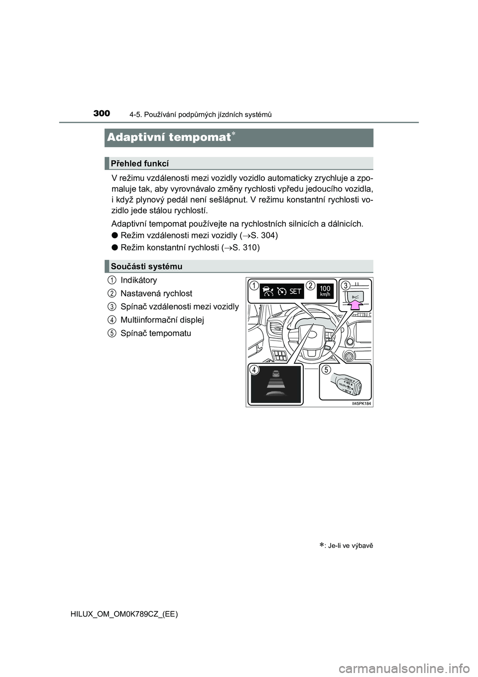 TOYOTA HILUX 2023 Návod na použití (in Czech) 3004-5. Používání podpůrných jízdních systémů
HILUX_OM_OM0K789CZ_(EE)
Adaptivní tempomat
V režimu vzdálenosti mezi vozidly vozidlo automaticky zrychluje a zpo-
maluje tak, aby vyrovn TOYOTA HILUX 2023 Návod na použití (in Czech) 3004-5. Používání podpůrných jízdních systémů
HILUX_OM_OM0K789CZ_(EE)
Adaptivní tempomat
V režimu vzdálenosti mezi vozidly vozidlo automaticky zrychluje a zpo-
maluje tak, aby vyrovn