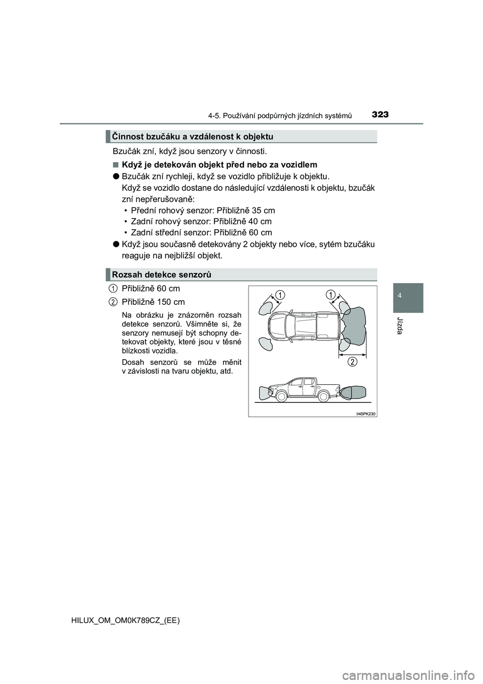 TOYOTA HILUX 2023  Návod na použití (in Czech) 3234-5. Používání podpůrných jízdních systémů
4
Jízda
HILUX_OM_OM0K789CZ_(EE)
Bzučák zní, když jsou senzory v činnosti.
■Když je detekován objekt před nebo za vozidlem 
● Bzuč