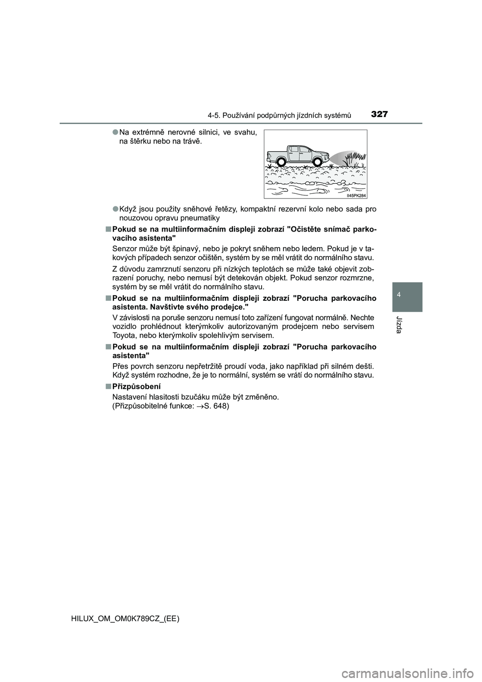 TOYOTA HILUX 2023  Návod na použití (in Czech) 3274-5. Používání podpůrných jízdních systémů
4
Jízda
HILUX_OM_OM0K789CZ_(EE) 
● Když  jsou  použity  sněhové  řetězy,  kompaktní  rezervní  kolo  nebo sada  pro 
nouzovou opravu 
