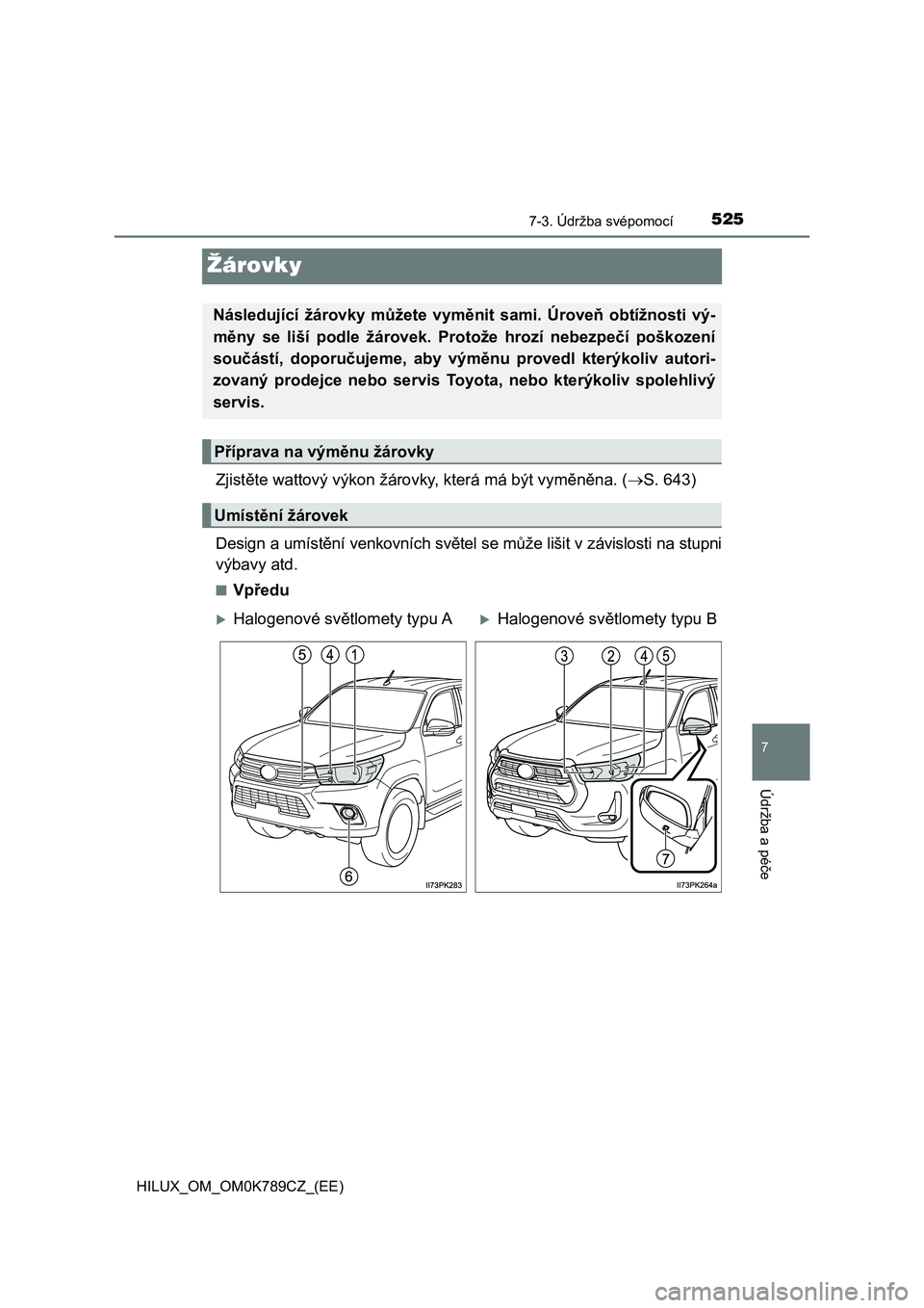 TOYOTA HILUX 2023  Návod na použití (in Czech) 5257-3. Údržba svépomocí
HILUX_OM_OM0K789CZ_(EE)
7
Údržba a péče
Žárovky
Zjistěte wattový výkon žárovky, která má být vyměněna. (S. 643) 
Design a umístění venkovních svě t