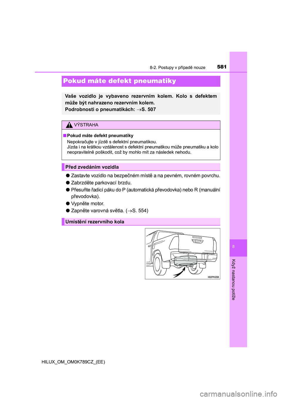 TOYOTA HILUX 2023 Návod na použití (in Czech) 5818-2. Postupy v případě nouze
HILUX_OM_OM0K789CZ_(EE)
8
Když nastanou potíže
Pokud máte defekt pneumatiky
●Zastavte vozidlo na bezpečném místě a na pevném, rovném povrchu.
● Zabrzd TOYOTA HILUX 2023 Návod na použití (in Czech) 5818-2. Postupy v případě nouze
HILUX_OM_OM0K789CZ_(EE)
8
Když nastanou potíže
Pokud máte defekt pneumatiky
●Zastavte vozidlo na bezpečném místě a na pevném, rovném povrchu.
● Zabrzd