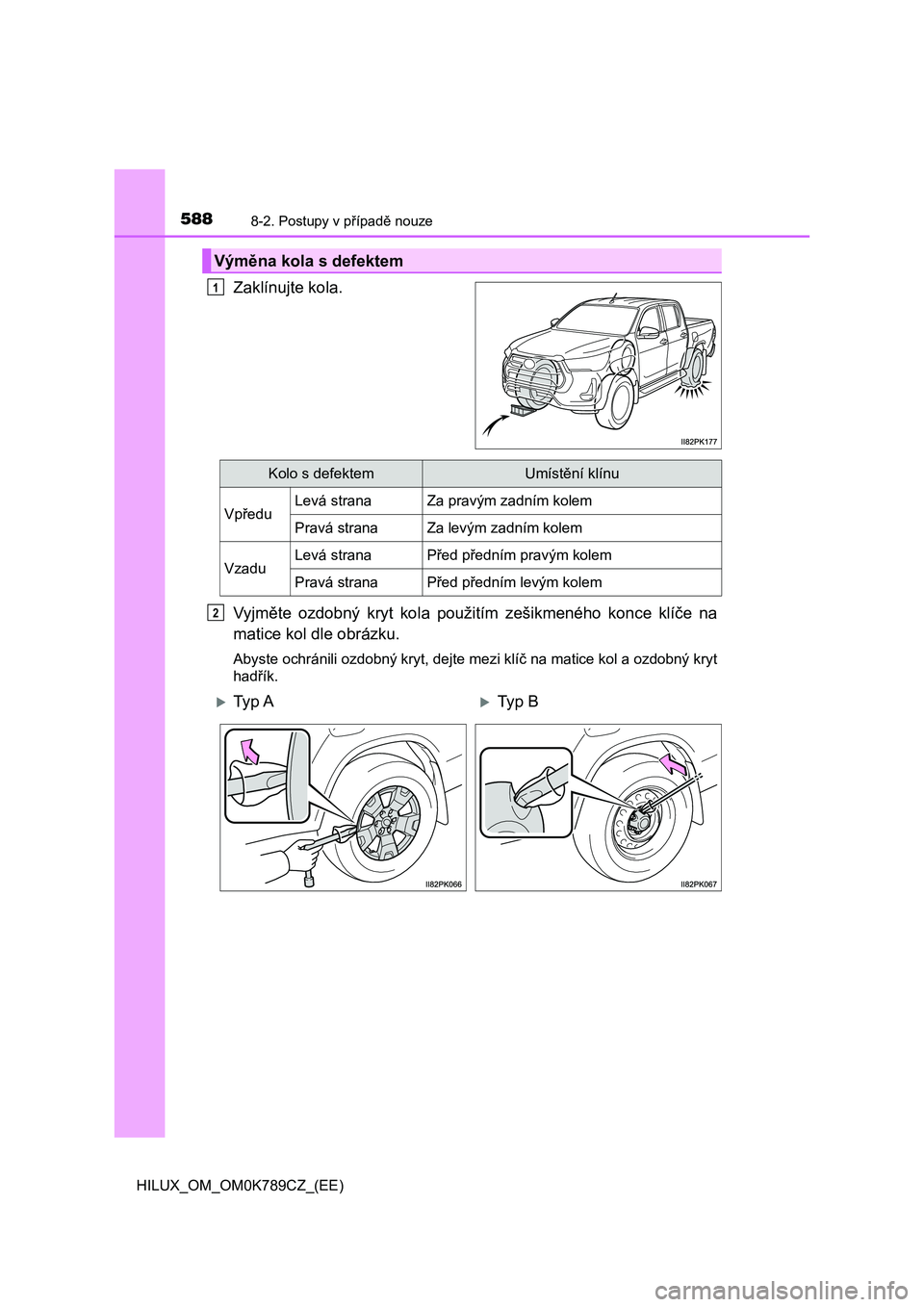TOYOTA HILUX 2023 Návod na použití (in Czech) 5888-2. Postupy v případě nouze
HILUX_OM_OM0K789CZ_(EE)
Zaklínujte kola.
Vyjměte ozdobný kryt kola použitím zešikmeného konce klíče na
matice kol dle obrázku.
Abyste ochránili TOYOTA HILUX 2023 Návod na použití (in Czech) 5888-2. Postupy v případě nouze
HILUX_OM_OM0K789CZ_(EE)
Zaklínujte kola.
Vyjměte ozdobný kryt kola použitím zešikmeného konce klíče na
matice kol dle obrázku.
Abyste ochránili
