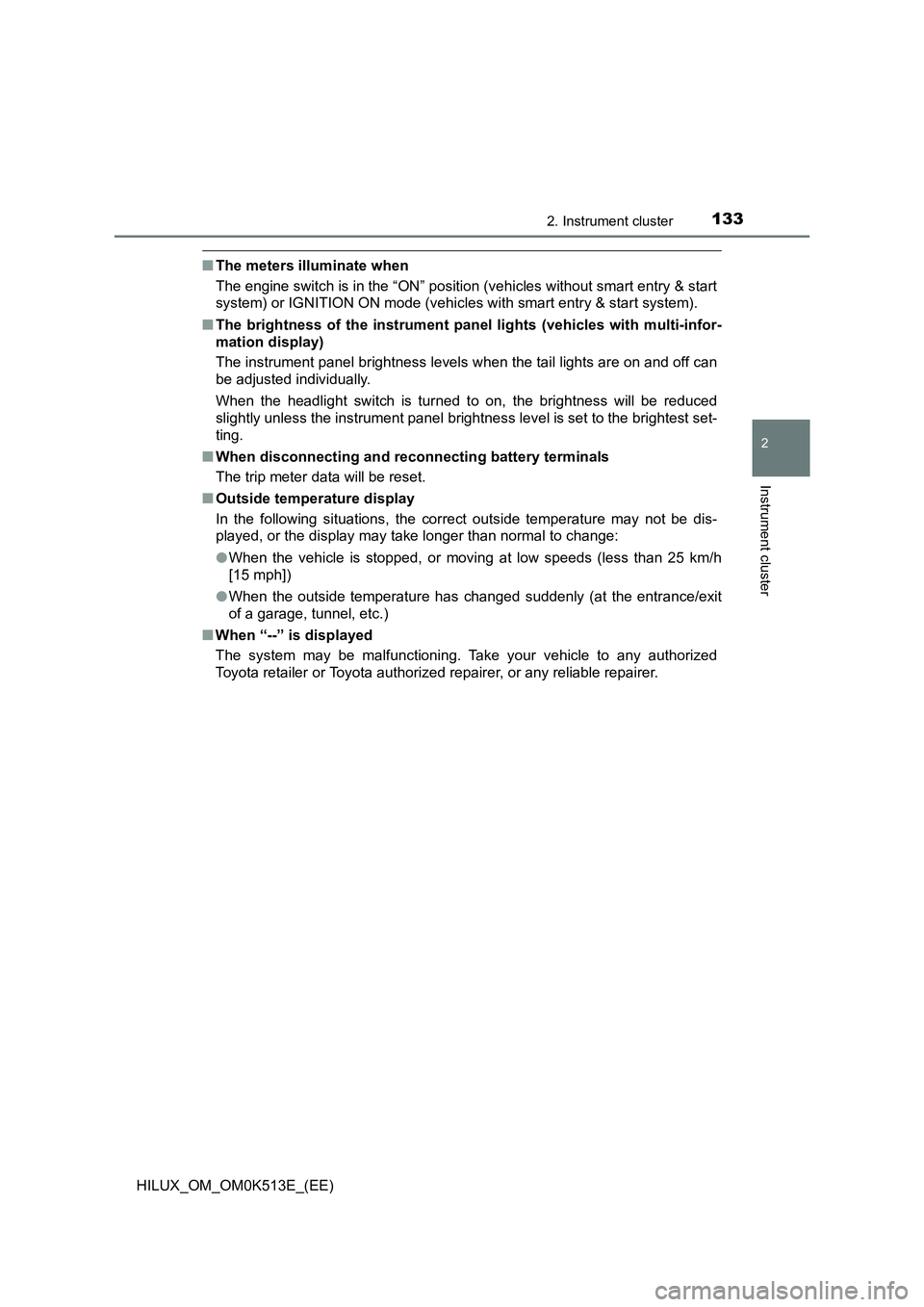 TOYOTA HILUX 2022 User Guide 1332. Instrument cluster
2
Instrument cluster
HILUX_OM_OM0K513E_(EE)
�QThe meters illuminate when 
The engine switch is in the “ON” position (vehicles without smart entry & start 
system) or IGNIT