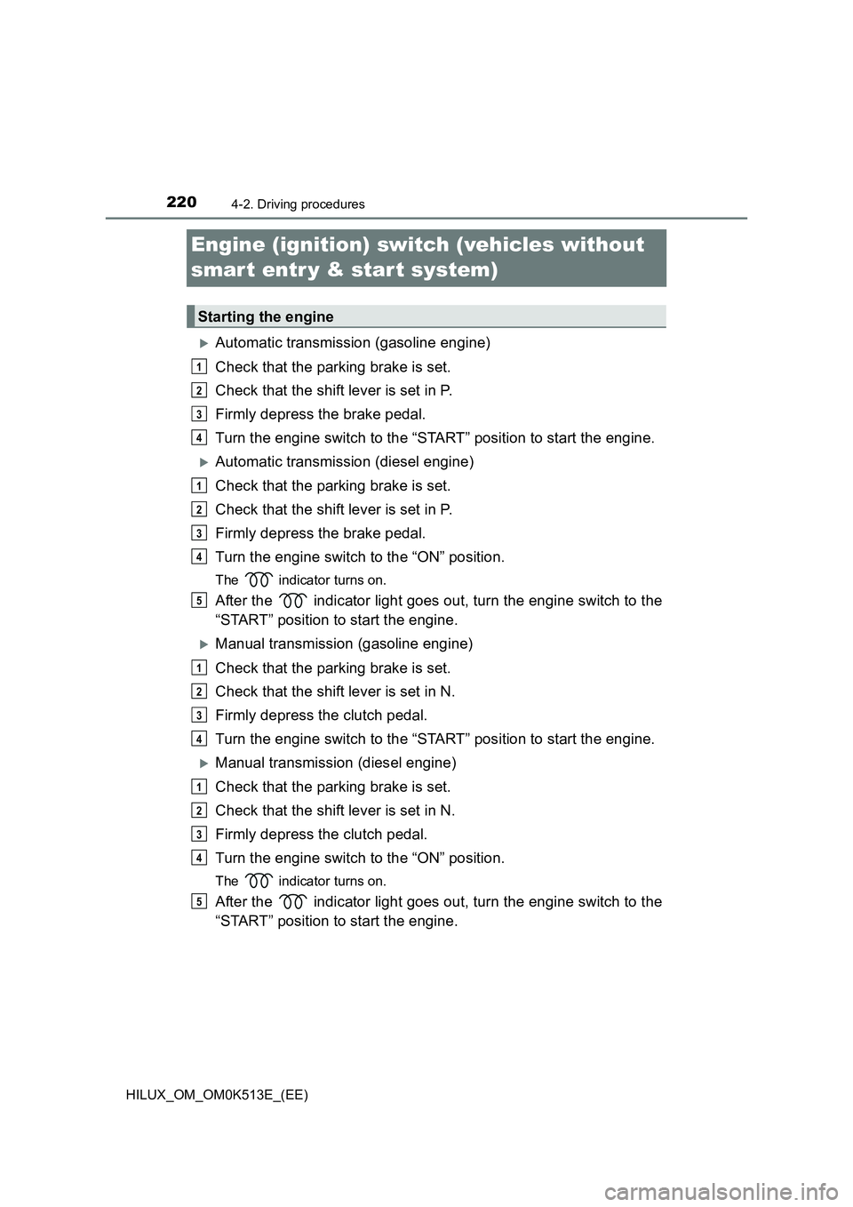 TOYOTA HILUX 2022 Repair Manual 2204-2. Driving procedures
HILUX_OM_OM0K513E_(EE)
Engine (ignition) switch (vehicles without  
smar t entr y & start system)
Automatic transmission (gasoline engine) 
Check that the parking brake i
