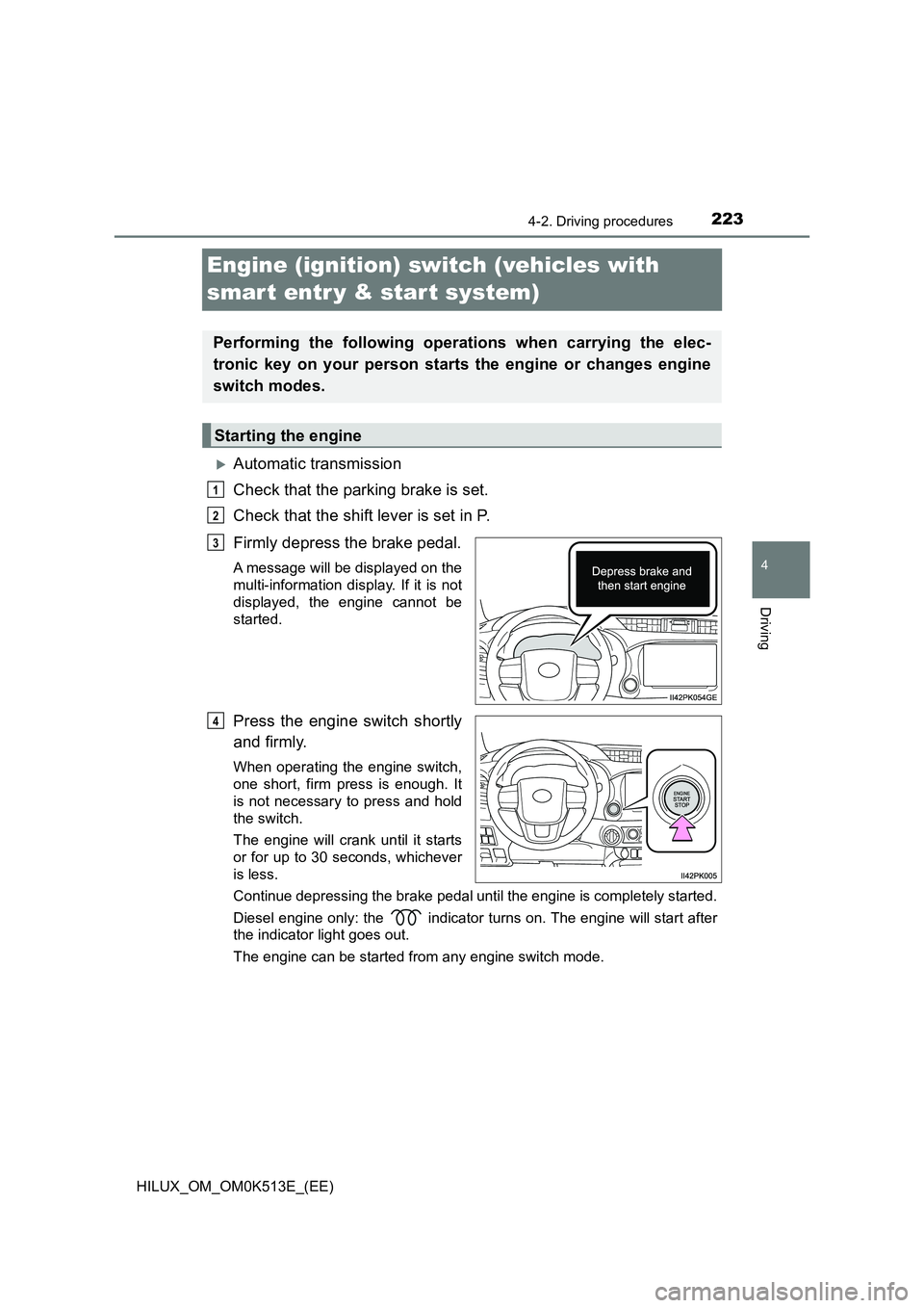 TOYOTA HILUX 2022 Repair Manual 223
4
4-2. Driving procedures
Driving
HILUX_OM_OM0K513E_(EE)
Engine (ignition) switch (vehicles with  
smar t entr y & start system)
Automatic transmission 
Check that the parking brake is set. 
Ch