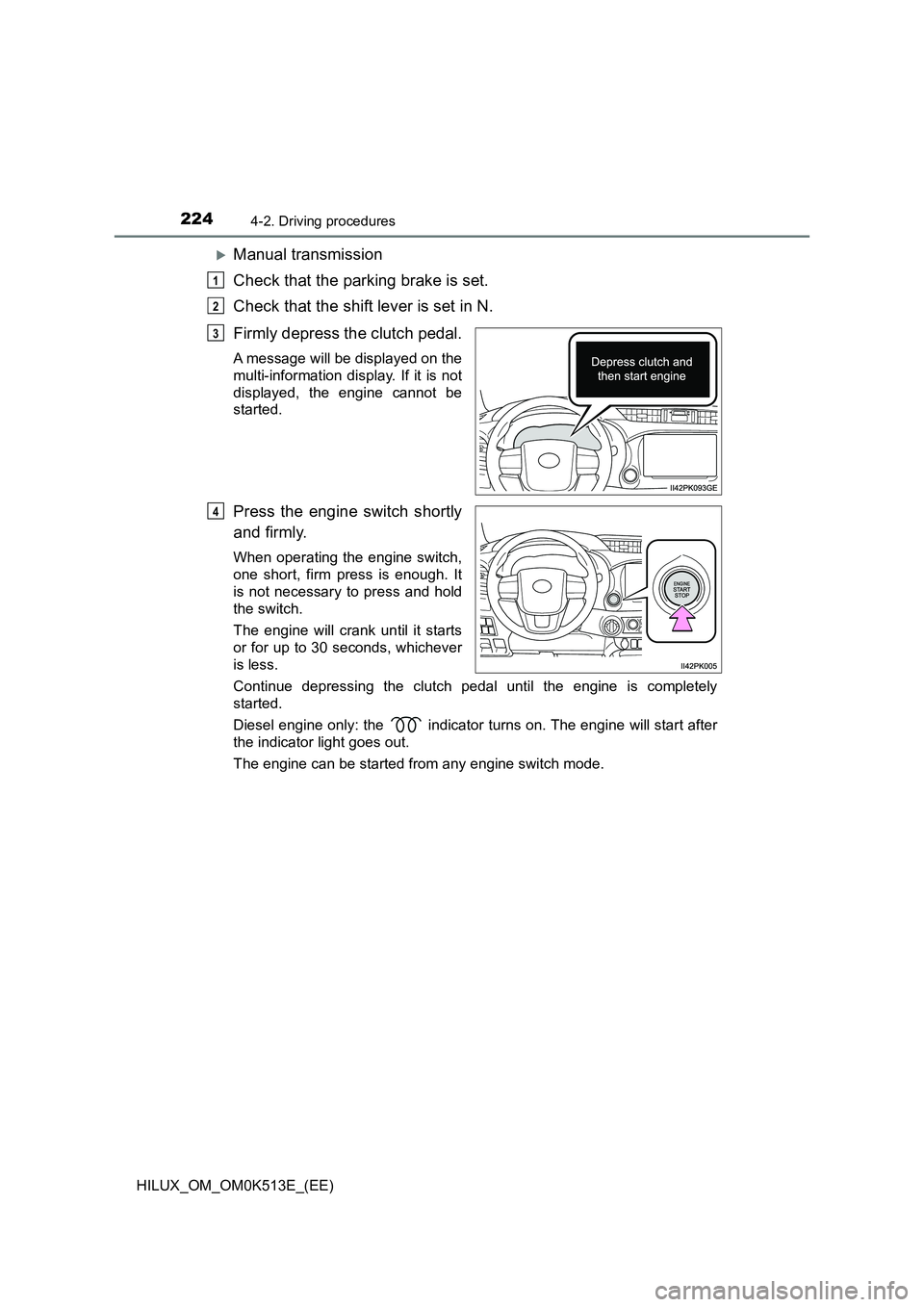 TOYOTA HILUX 2022 Repair Manual 2244-2. Driving procedures
HILUX_OM_OM0K513E_(EE)
Manual transmission 
Check that the parking brake is set. 
Check that the shift lever is set in N. 
Firmly depress the clutch pedal.
A message will