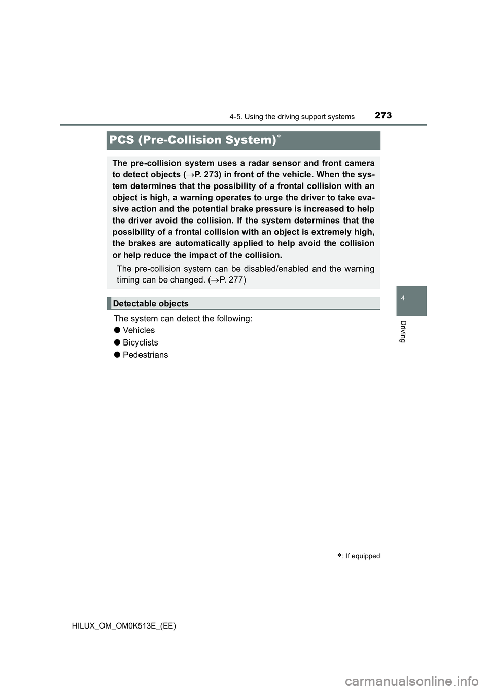 TOYOTA HILUX 2022 User Guide 273
4
4-5. Using the driving support systems
Driving
HILUX_OM_OM0K513E_(EE)
PCS (Pre-Collision System)
The system can detect the following: 
�O Ve hi cl e s 
�O Bicyclists 
�O Pedestrians
: If e