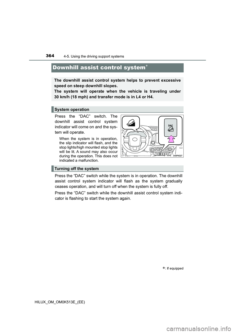 TOYOTA HILUX 2022 Workshop Manual 3644-5. Using the driving support systems
HILUX_OM_OM0K513E_(EE)
Downhill assist control system
Press the “DAC” switch. The 
downhill assist control system 
indicator will come on and the sys- 