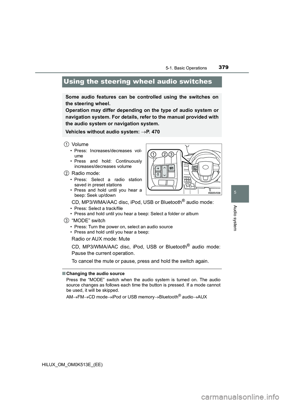 TOYOTA HILUX 2022 Owners Manual 379
5
5-1. Basic Operations
Audio system
HILUX_OM_OM0K513E_(EE)
Using the steering wheel audio switches
Vo lu m e
• Press: Increases/decreases vol- 
ume 
• Press and hold: Continuously 
increases/
