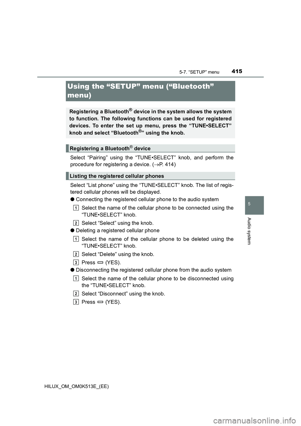 TOYOTA HILUX 2022 User Guide 415
5
5-7. “SETUP” menu
Audio system
HILUX_OM_OM0K513E_(EE)
Using the “SETUP” menu (“Bluetooth”
menu)
Select “Pairing” using the “TUNE•SELECT” knob, and perform the
procedure TOYOTA HILUX 2022 User Guide 415
5
5-7. “SETUP” menu
Audio system
HILUX_OM_OM0K513E_(EE)
Using the “SETUP” menu (“Bluetooth”
menu)
Select “Pairing” using the “TUNE•SELECT” knob, and perform the
procedure