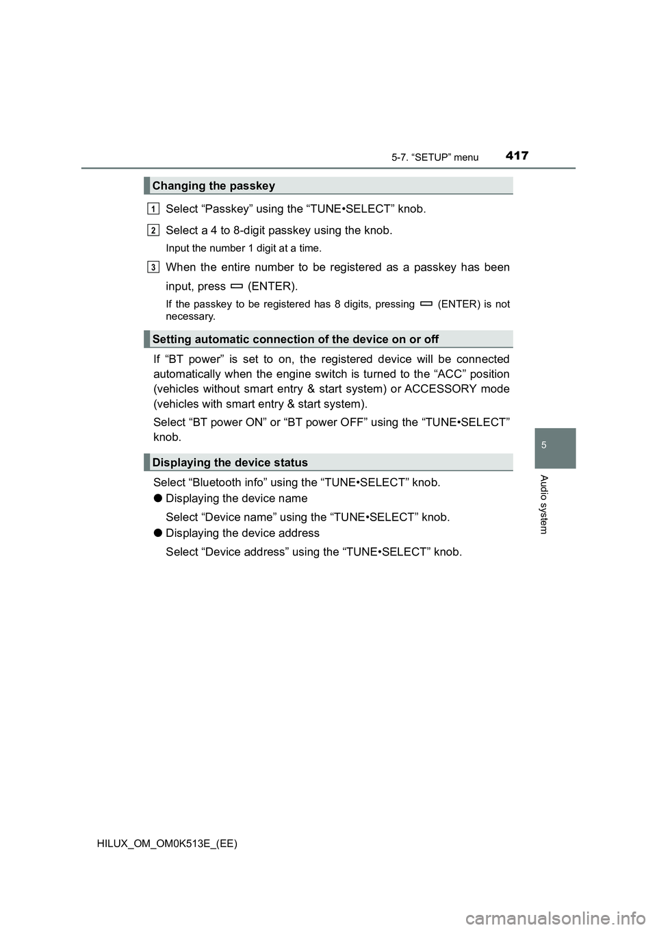 TOYOTA HILUX 2022 User Guide 4175-7. “SETUP” menu
5
Audio system
HILUX_OM_OM0K513E_(EE)
Select “Passkey” using the “TUNE•SELECT” knob.
Select a 4 to 8-digit passkey using the knob.
Input the number 1 digit at a tim TOYOTA HILUX 2022 User Guide 4175-7. “SETUP” menu
5
Audio system
HILUX_OM_OM0K513E_(EE)
Select “Passkey” using the “TUNE•SELECT” knob.
Select a 4 to 8-digit passkey using the knob.
Input the number 1 digit at a tim