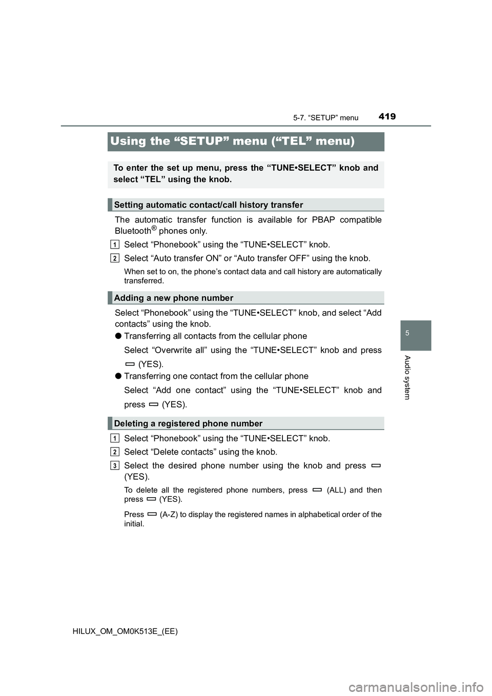 TOYOTA HILUX 2022 User Guide 419
5
5-7. “SETUP” menu
Audio system
HILUX_OM_OM0K513E_(EE)
Using the “SETUP” menu (“TEL” menu)
The automatic transfer function is available for PBAP compatible
Bluetooth® phones only.
TOYOTA HILUX 2022 User Guide 419
5
5-7. “SETUP” menu
Audio system
HILUX_OM_OM0K513E_(EE)
Using the “SETUP” menu (“TEL” menu)
The automatic transfer function is available for PBAP compatible
Bluetooth® phones only.
