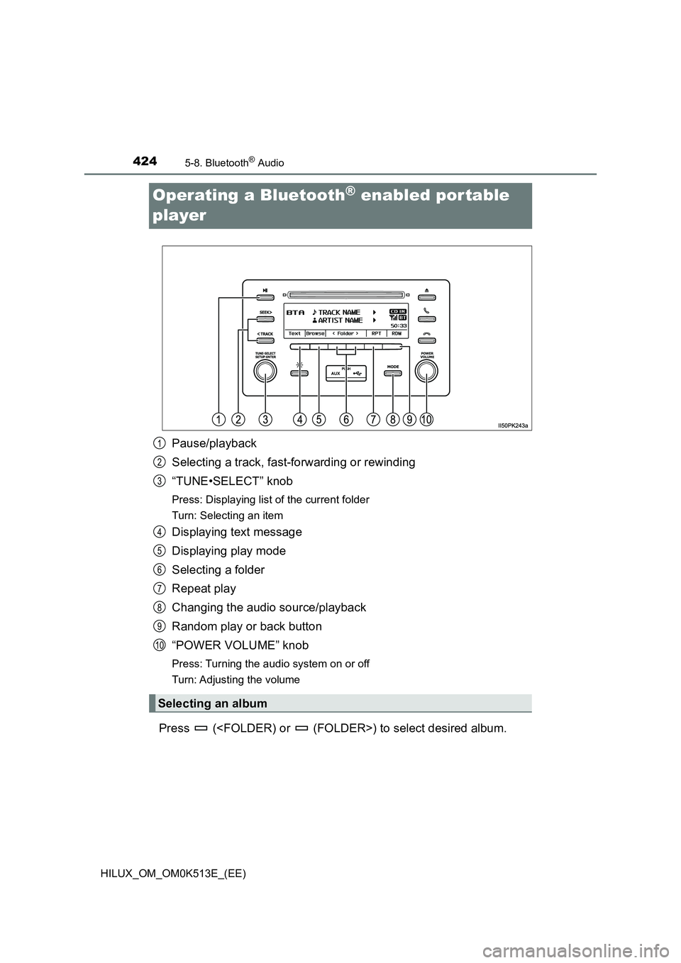 TOYOTA HILUX 2022 User Guide 4245-8. Bluetooth® Audio
HILUX_OM_OM0K513E_(EE)
Operating a Bluetooth® enabled por table
player
Pause/playback
Selecting a track, fast-forwarding or rewinding
“TUNE•SELECT” knob
Press: Dis TOYOTA HILUX 2022 User Guide 4245-8. Bluetooth® Audio
HILUX_OM_OM0K513E_(EE)
Operating a Bluetooth® enabled por table
player
Pause/playback
Selecting a track, fast-forwarding or rewinding
“TUNE•SELECT” knob
Press: Dis