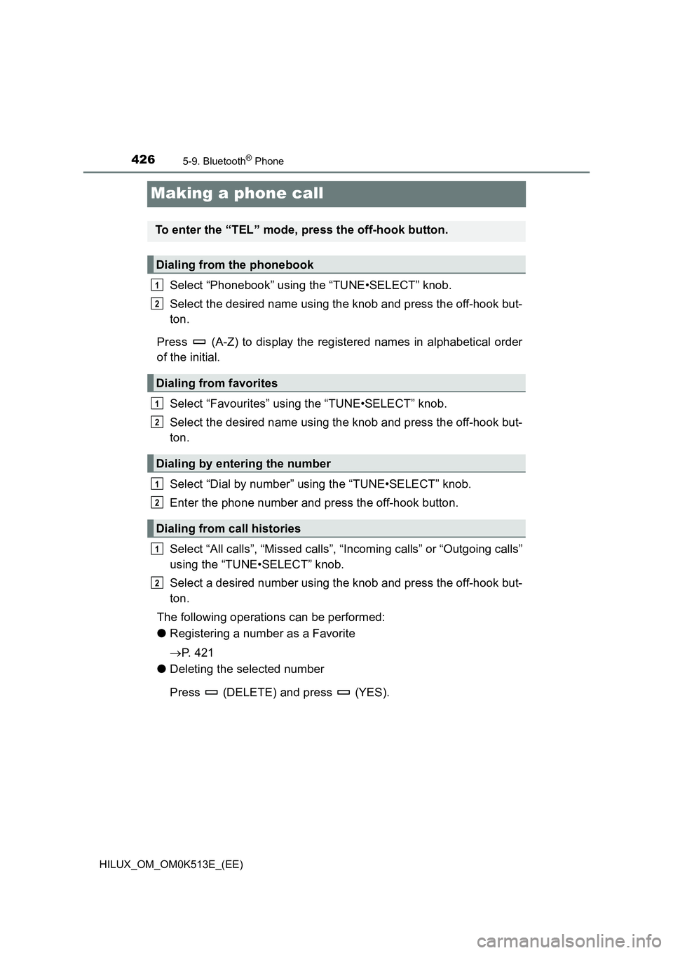 TOYOTA HILUX 2022 User Guide 4265-9. Bluetooth® Phone
HILUX_OM_OM0K513E_(EE)
Making a phone call
Select “Phonebook” using the “TUNE•SELECT” knob.
Select the desired name using the knob and press the off-hook but-
ton TOYOTA HILUX 2022 User Guide 4265-9. Bluetooth® Phone
HILUX_OM_OM0K513E_(EE)
Making a phone call
Select “Phonebook” using the “TUNE•SELECT” knob.
Select the desired name using the knob and press the off-hook but-
ton