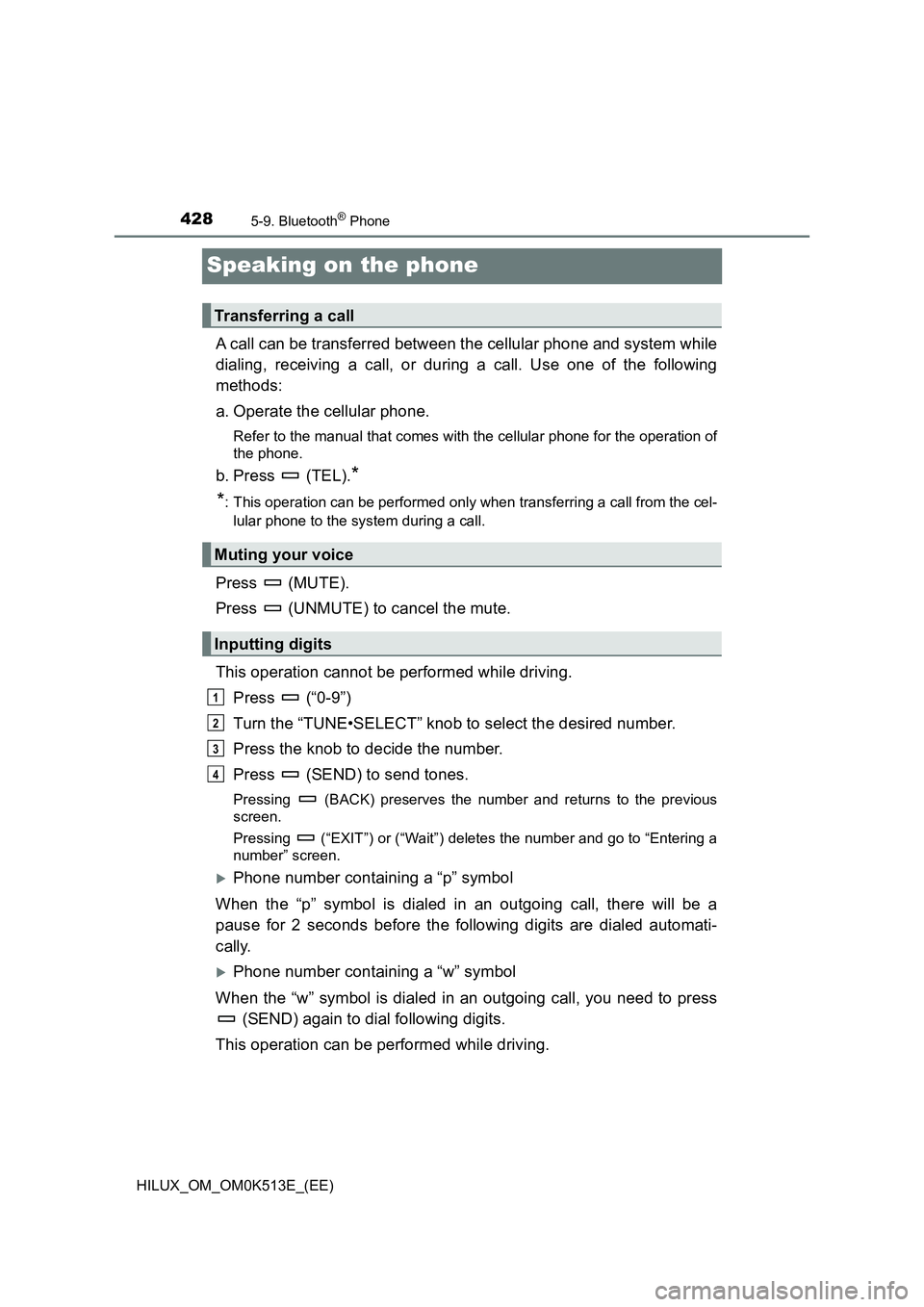 TOYOTA HILUX 2022 Owners Manual 4285-9. Bluetooth® Phone
HILUX_OM_OM0K513E_(EE)
Speaking on the phone
A call can be transferred between the cellular phone and system while
dialing, receiving a call, or during a call. Use one of th TOYOTA HILUX 2022 Owners Manual 4285-9. Bluetooth® Phone
HILUX_OM_OM0K513E_(EE)
Speaking on the phone
A call can be transferred between the cellular phone and system while
dialing, receiving a call, or during a call. Use one of th
