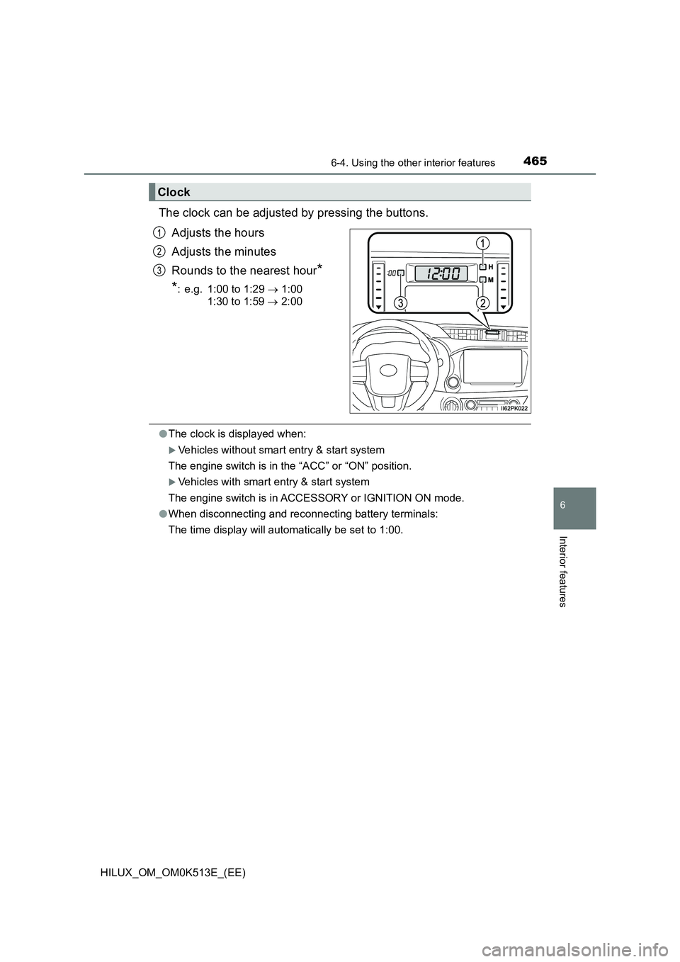 TOYOTA HILUX 2022  Owners Manual 4656-4. Using the other interior features
HILUX_OM_OM0K513E_(EE)
6
Interior features
The clock can be adjusted by pressing the buttons. 
Adjusts the hours 
Adjusts the minutes 
Rounds to the nearest h