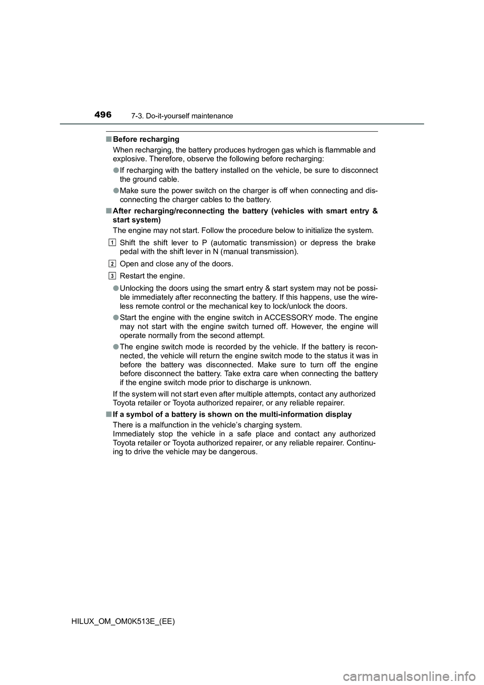 TOYOTA HILUX 2022 Workshop Manual 4967-3. Do-it-yourself maintenance
HILUX_OM_OM0K513E_(EE)
�QBefore recharging 
When recharging, the battery produces hydrogen gas which is flammable and 
explosive. Therefore, observe  the following b