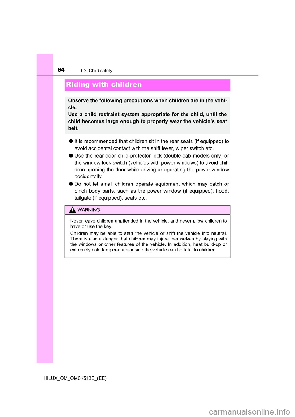 TOYOTA HILUX 2022 Owners Manual 641-2. Child safety
HILUX_OM_OM0K513E_(EE)
Riding with children
�OIt is recommended that children sit in the rear seats (if equipped) to 
avoid accidental contact with the shift lever, wiper switch et