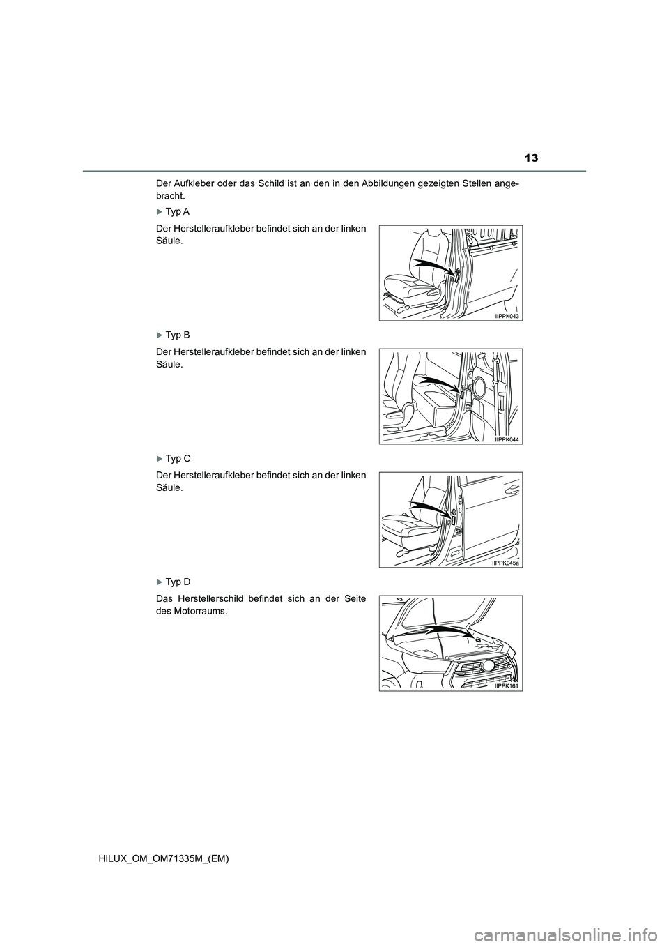 TOYOTA HILUX 2022  Betriebsanleitungen (in German) 13
HILUX_OM_OM71335M_(EM) 
Der Aufkleber oder das Schild ist an den in den Abbildungen gezeigten Stellen ange- 
bracht.
Ty p  A
Ty p  B
Ty p  C
Ty p  D 
Der Herstelleraufkleber befindet si