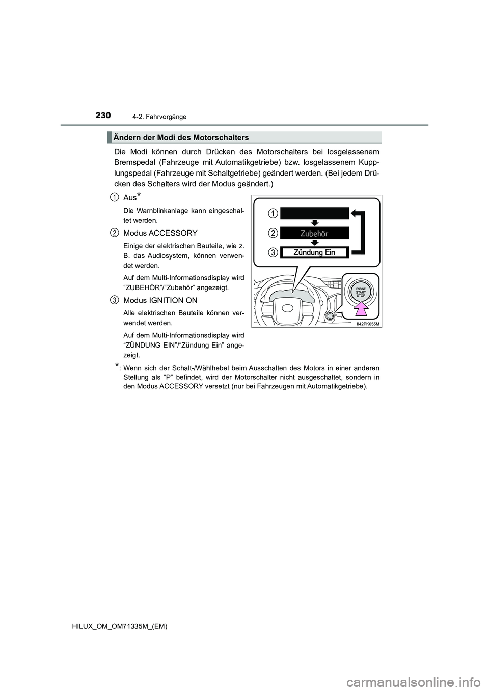 TOYOTA HILUX 2022 Betriebsanleitungen (in German) 2304-2. Fahrvorgänge
HILUX_OM_OM71335M_(EM)
Die Modi können durch Drücken des Motorschalters bei losgelassenem
Bremspedal (Fahrzeuge mit Automatikgetriebe) bzw. losgelassenem Kupp-
lungspedal (Fahr TOYOTA HILUX 2022 Betriebsanleitungen (in German) 2304-2. Fahrvorgänge
HILUX_OM_OM71335M_(EM)
Die Modi können durch Drücken des Motorschalters bei losgelassenem
Bremspedal (Fahrzeuge mit Automatikgetriebe) bzw. losgelassenem Kupp-
lungspedal (Fahr
