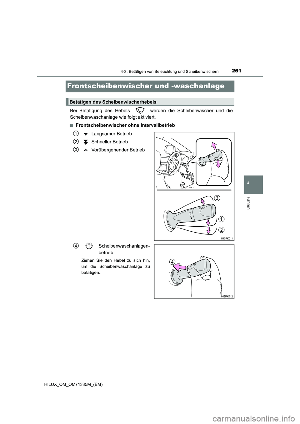 TOYOTA HILUX 2022  Betriebsanleitungen (in German) 261
4
4-3. Betätigen von Beleuchtung und Scheibenwischern
Fahren
HILUX_OM_OM71335M_(EM)
Frontscheibenwischer und -waschanlage
Bei Betätigung des Hebels   werden die Scheibenwischer und die
Scheibenw