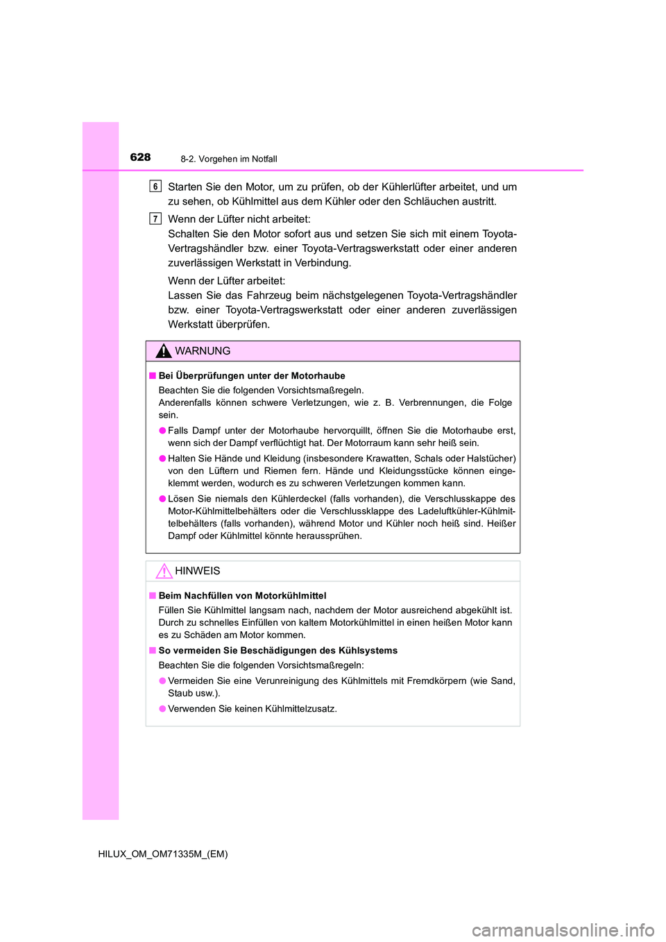TOYOTA HILUX 2022  Betriebsanleitungen (in German) 6288-2. Vorgehen im Notfall
HILUX_OM_OM71335M_(EM)
Starten Sie den Motor, um zu prüfen, ob der Kühlerlüfter arbeitet, und um 
zu sehen, ob Kühlmittel aus dem Kühler oder den Schläuchen austritt.