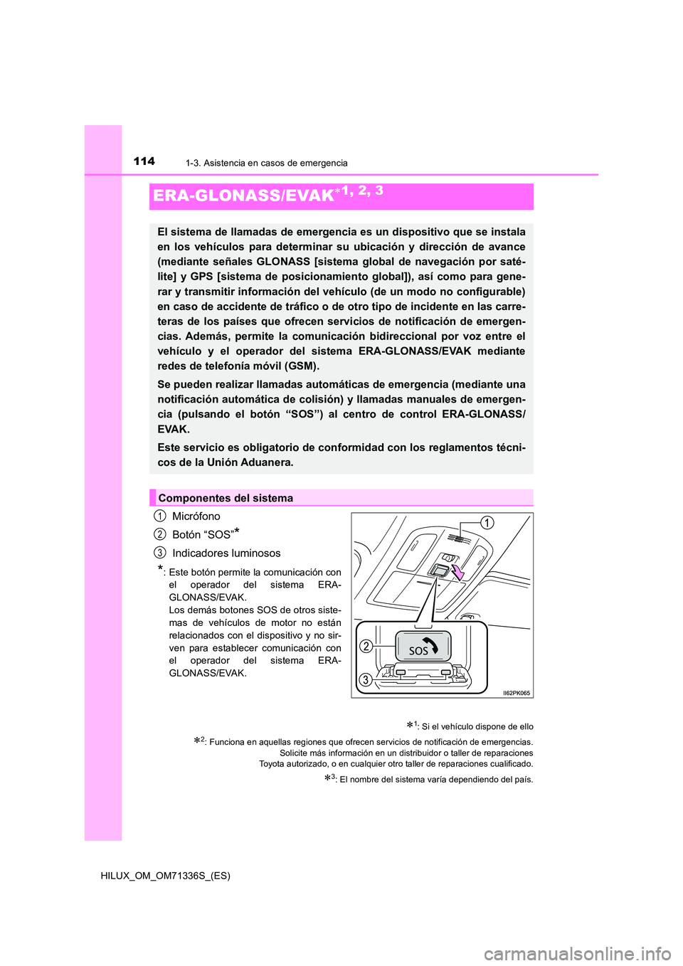 TOYOTA HILUX 2022  Manual del propietario (in Spanish) 1141-3. Asistencia en casos de emergencia
HILUX_OM_OM71336S_(ES)
ERA-GLONASS/EVAK1, 2, 3
Micrófono 
Botón “SOS”*
Indicadores luminosos
*: Este botón permite la comunicación con 
el operador