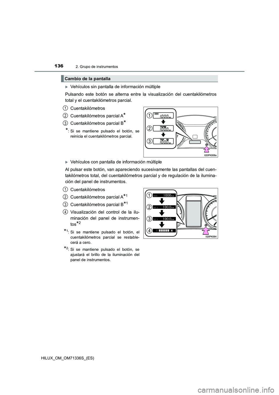 TOYOTA HILUX 2022  Manual del propietario (in Spanish) 1362. Grupo de instrumentos
HILUX_OM_OM71336S_(ES)
Vehículos sin pantalla de información múltiple
Pulsando este botón se alterna entre la visualización del cuentakilómetros
total y el cuentak