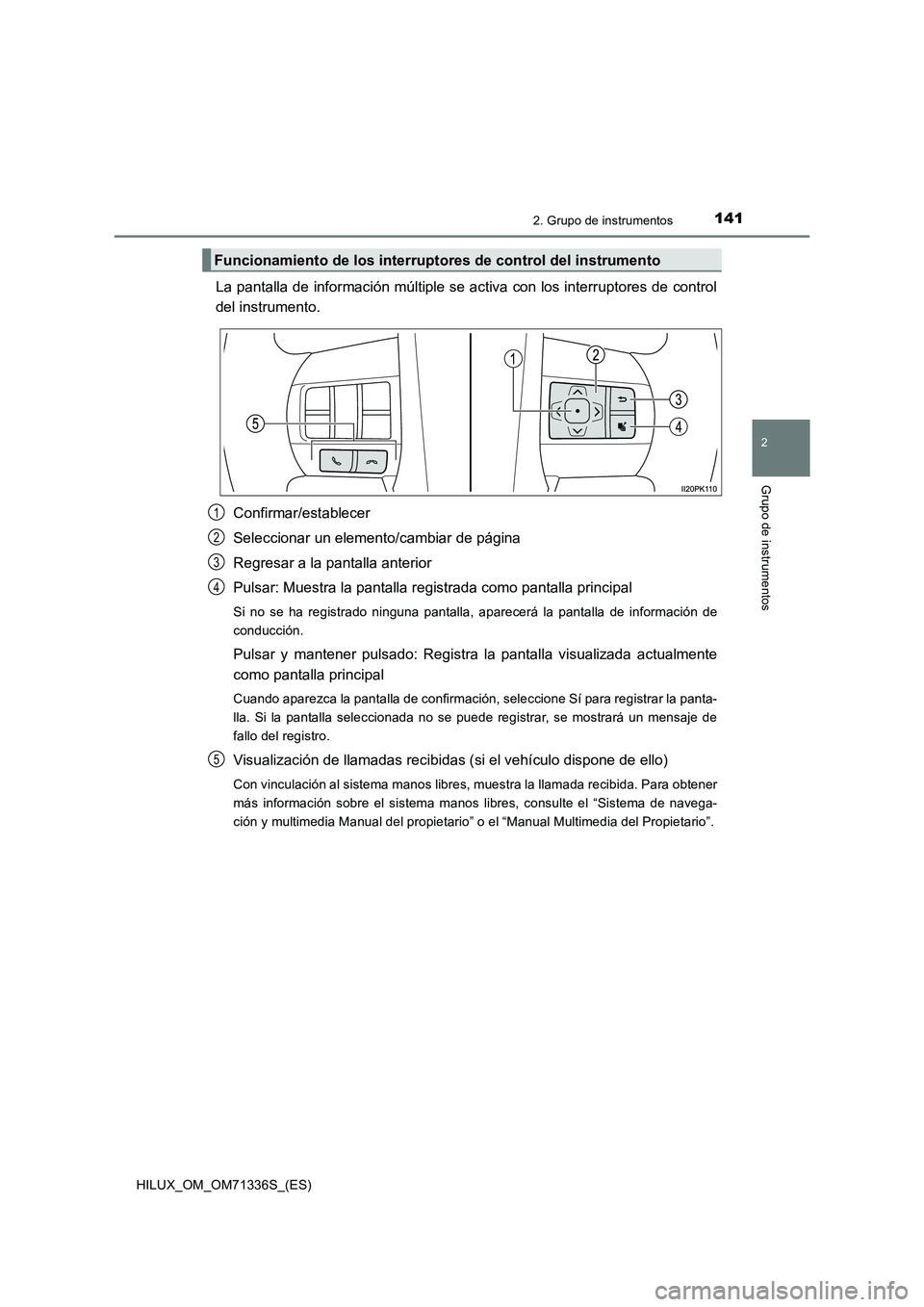 TOYOTA HILUX 2022 Manual del propietario (in Spanish) 1412. Grupo de instrumentos
2
Grupo de instrumentos
HILUX_OM_OM71336S_(ES)
La pantalla de información múltiple se activa con los interruptores de control
del instrumento.
Confirmar/establecer
Selecc TOYOTA HILUX 2022 Manual del propietario (in Spanish) 1412. Grupo de instrumentos
2
Grupo de instrumentos
HILUX_OM_OM71336S_(ES)
La pantalla de información múltiple se activa con los interruptores de control
del instrumento.
Confirmar/establecer
Selecc