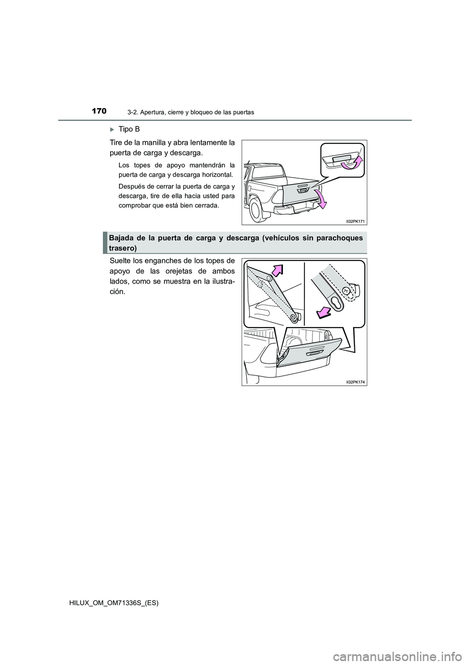 TOYOTA HILUX 2022  Manual del propietario (in Spanish) 1703-2. Apertura, cierre y bloqueo de las puertas
HILUX_OM_OM71336S_(ES)
Tipo B 
Tire de la manilla y abra lentamente la 
puerta de carga y descarga.
Los topes de apoyo mantendrán la 
puerta de ca