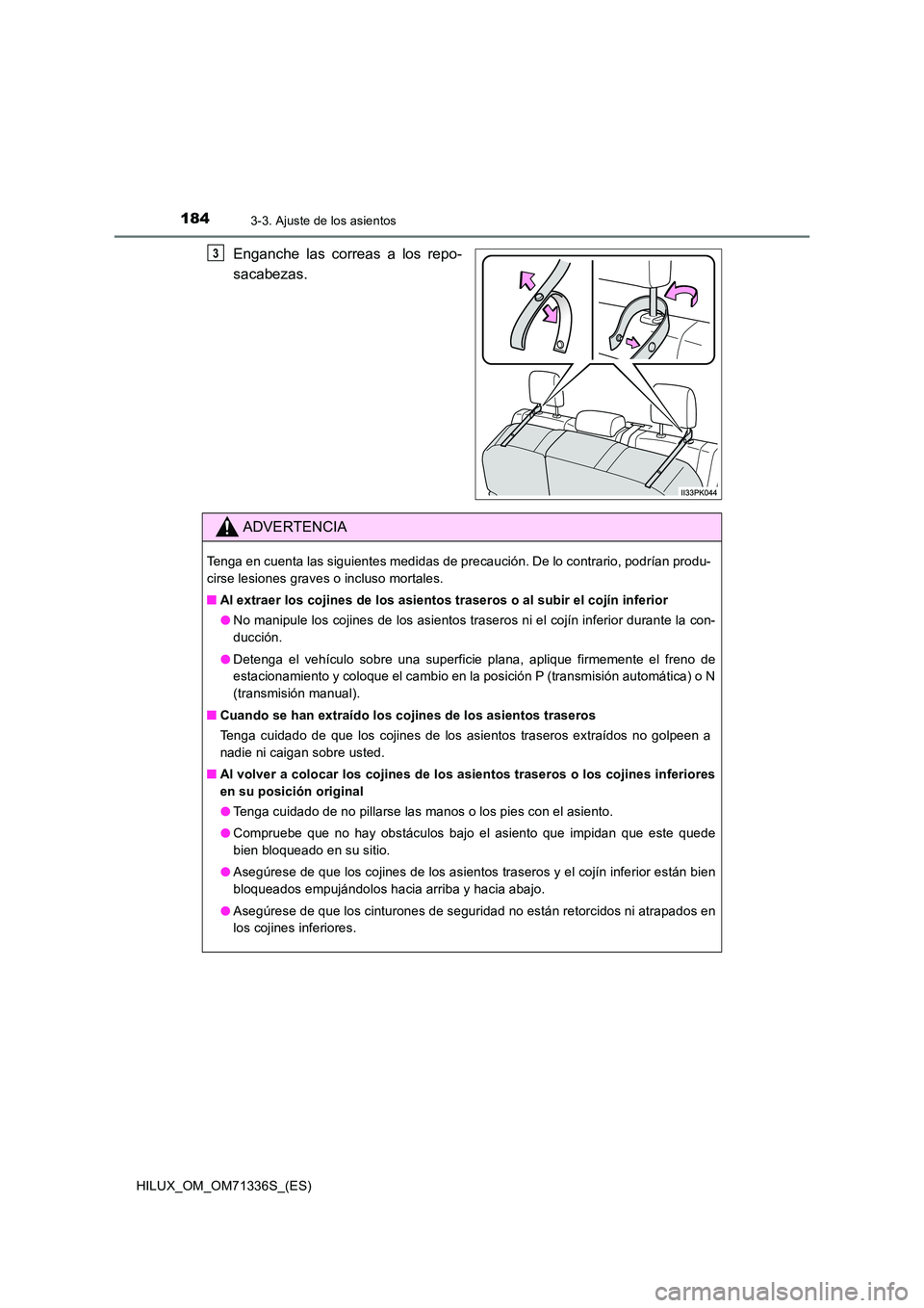 TOYOTA HILUX 2022  Manual del propietario (in Spanish) 1843-3. Ajuste de los asientos
HILUX_OM_OM71336S_(ES)
Enganche las correas a los repo- 
sacabezas. 
3
ADVERTENCIA
Tenga en cuenta las siguientes medidas de precaución. De lo contrario, podrían produ