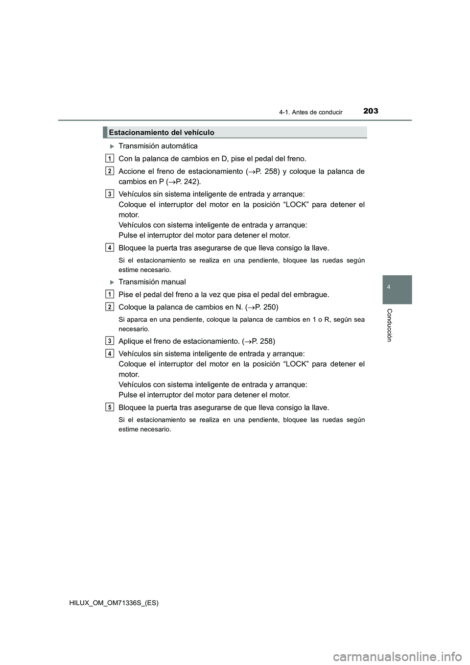 TOYOTA HILUX 2022  Manual del propietario (in Spanish) 2034-1. Antes de conducir
4
Conducción
HILUX_OM_OM71336S_(ES)
Transmisión automática
Con la palanca de cambios en D, pise el pedal del freno.
Accione el freno de estacionamiento (P. 258) y co