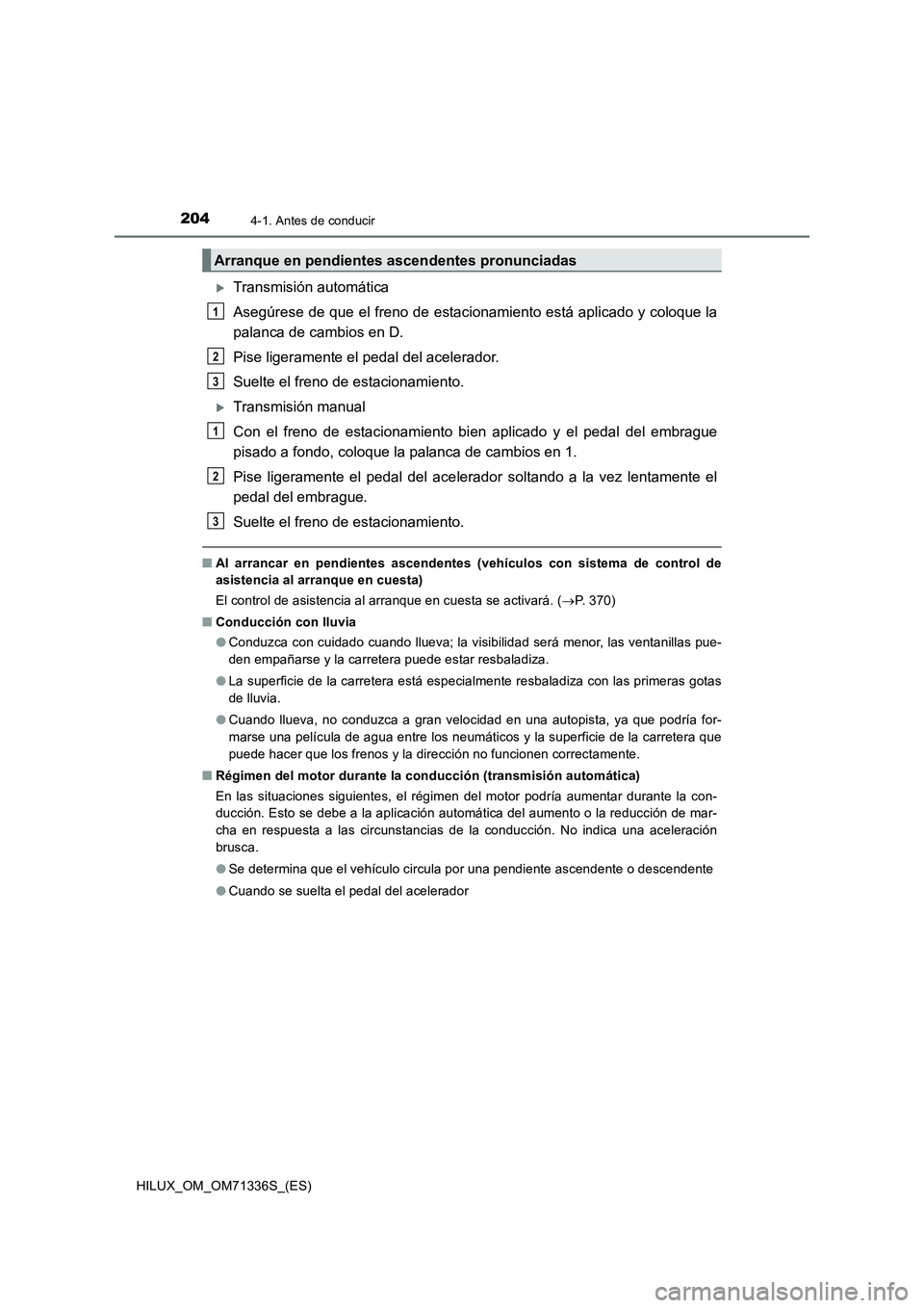 TOYOTA HILUX 2022  Manual del propietario (in Spanish) 2044-1. Antes de conducir
HILUX_OM_OM71336S_(ES)
Transmisión automática
Asegúrese de que el freno de estacionamiento está aplicado y coloque la
palanca de cambios en D. 
Pise ligeramente el ped