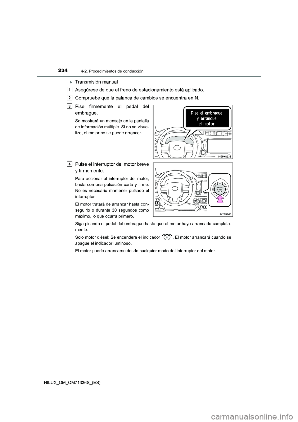 TOYOTA HILUX 2022  Manual del propietario (in Spanish) 2344-2. Procedimientos de conducción
HILUX_OM_OM71336S_(ES)
Transmisión manual
Asegúrese de que el freno de estacionamiento está aplicado.
Compruebe que la palanca de cambios se encuentra en N.