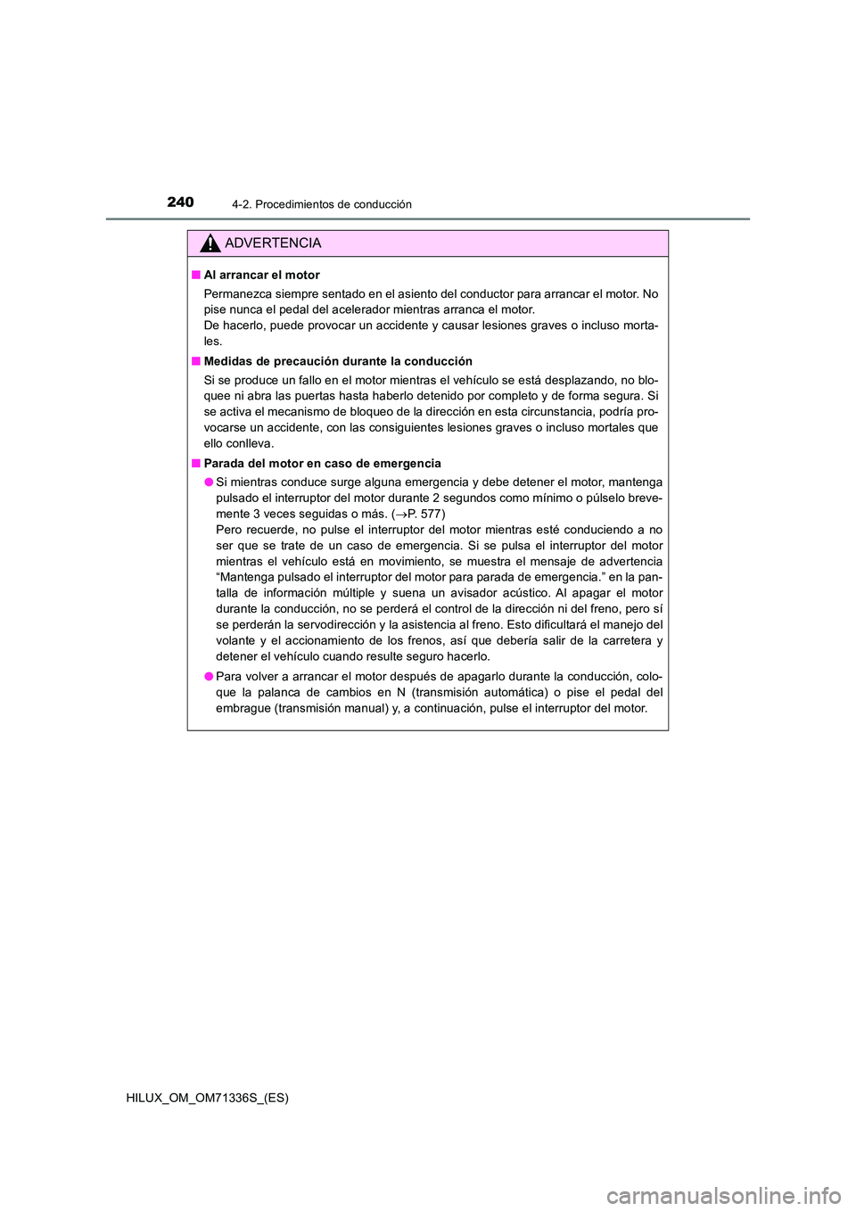 TOYOTA HILUX 2022  Manual del propietario (in Spanish) 2404-2. Procedimientos de conducción
HILUX_OM_OM71336S_(ES)
ADVERTENCIA
�QAl arrancar el motor 
Permanezca siempre sentado en el asiento del conductor para arrancar el motor. No 
pise nunca el pedal 