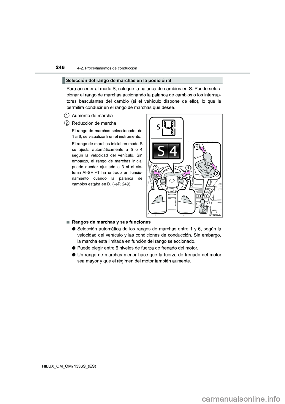 TOYOTA HILUX 2022  Manual del propietario (in Spanish) 2464-2. Procedimientos de conducción
HILUX_OM_OM71336S_(ES)
Para acceder al modo S, coloque la palanca de cambios en S. Puede selec-
cionar el rango de marchas accionando la palanca de cambios o los 