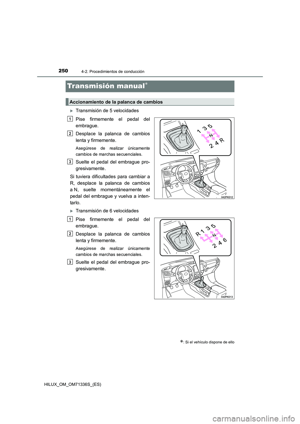 TOYOTA HILUX 2022  Manual del propietario (in Spanish) 2504-2. Procedimientos de conducción
HILUX_OM_OM71336S_(ES)
Transmisión manual
Transmisión de 5 velocidades
Pise firmemente el pedal del
embrague.
Desplace la palanca de cambios
lenta y firme