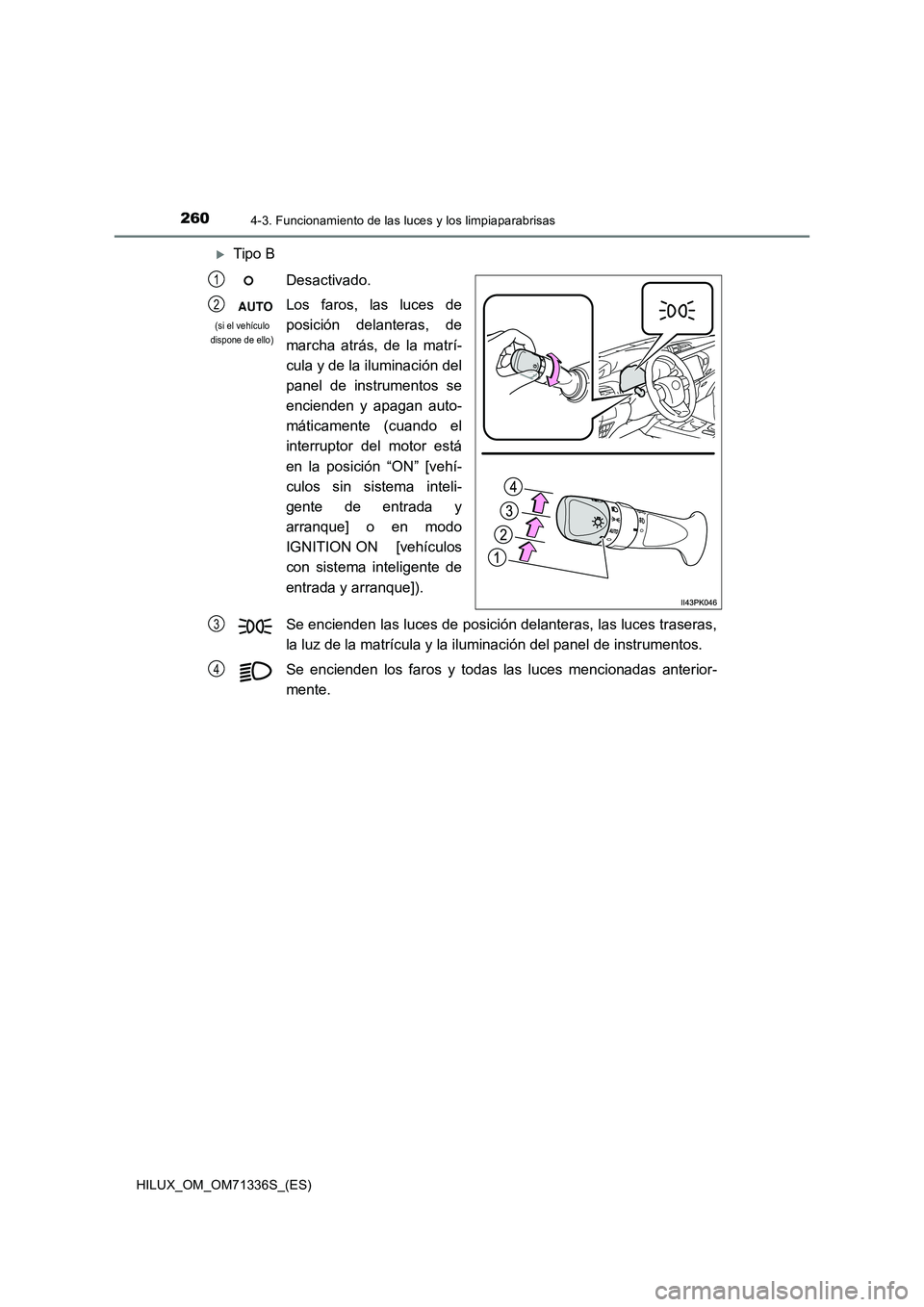 TOYOTA HILUX 2022  Manual del propietario (in Spanish) 2604-3. Funcionamiento de las luces y los limpiaparabrisas
HILUX_OM_OM71336S_(ES)
Tipo B
Desactivado.
Los faros, las luces de
posición delanteras, de
marcha atrás, de la matrí-
cula y de la ilum